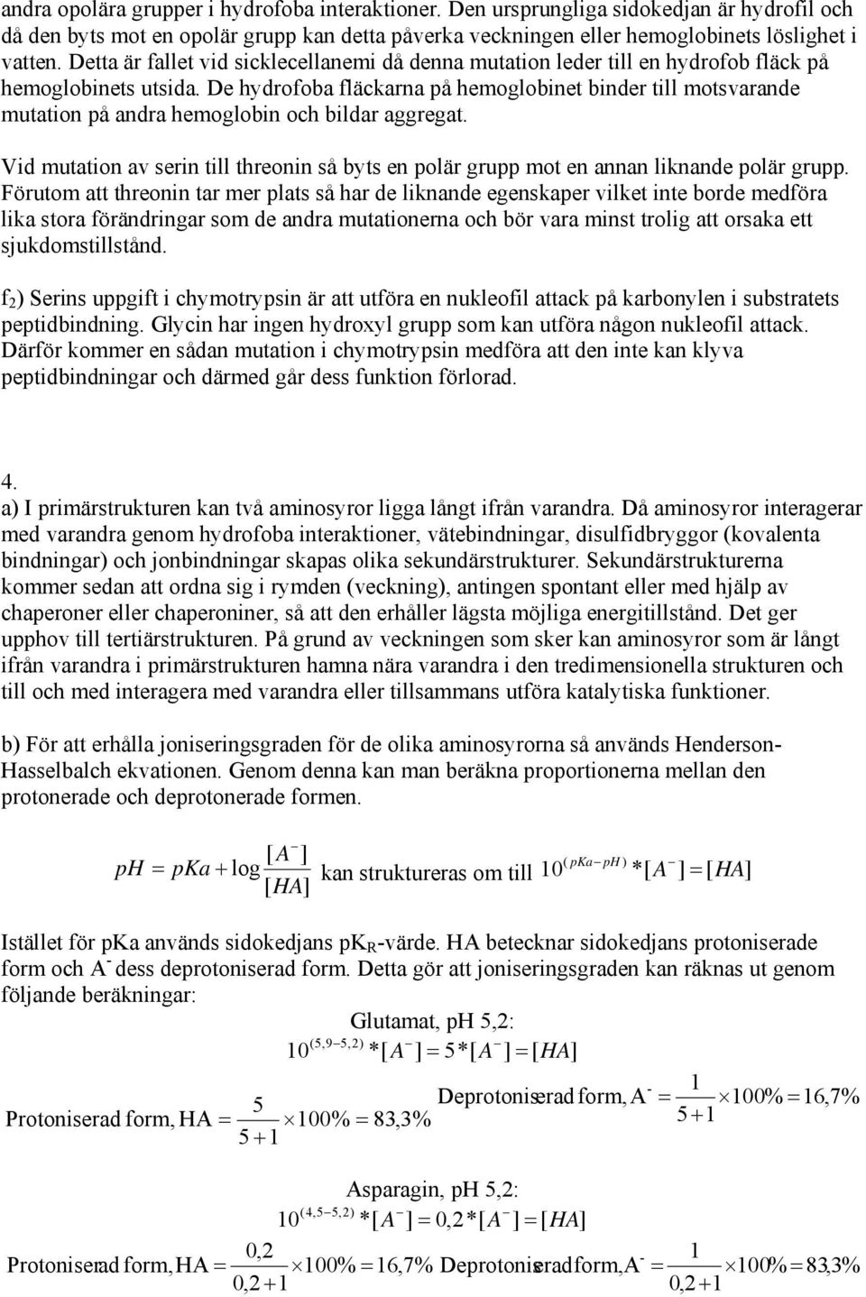 De hydrofoba fläckarna på hemoglobinet binder till motsvarande mutation på andra hemoglobin och bildar aggregat.