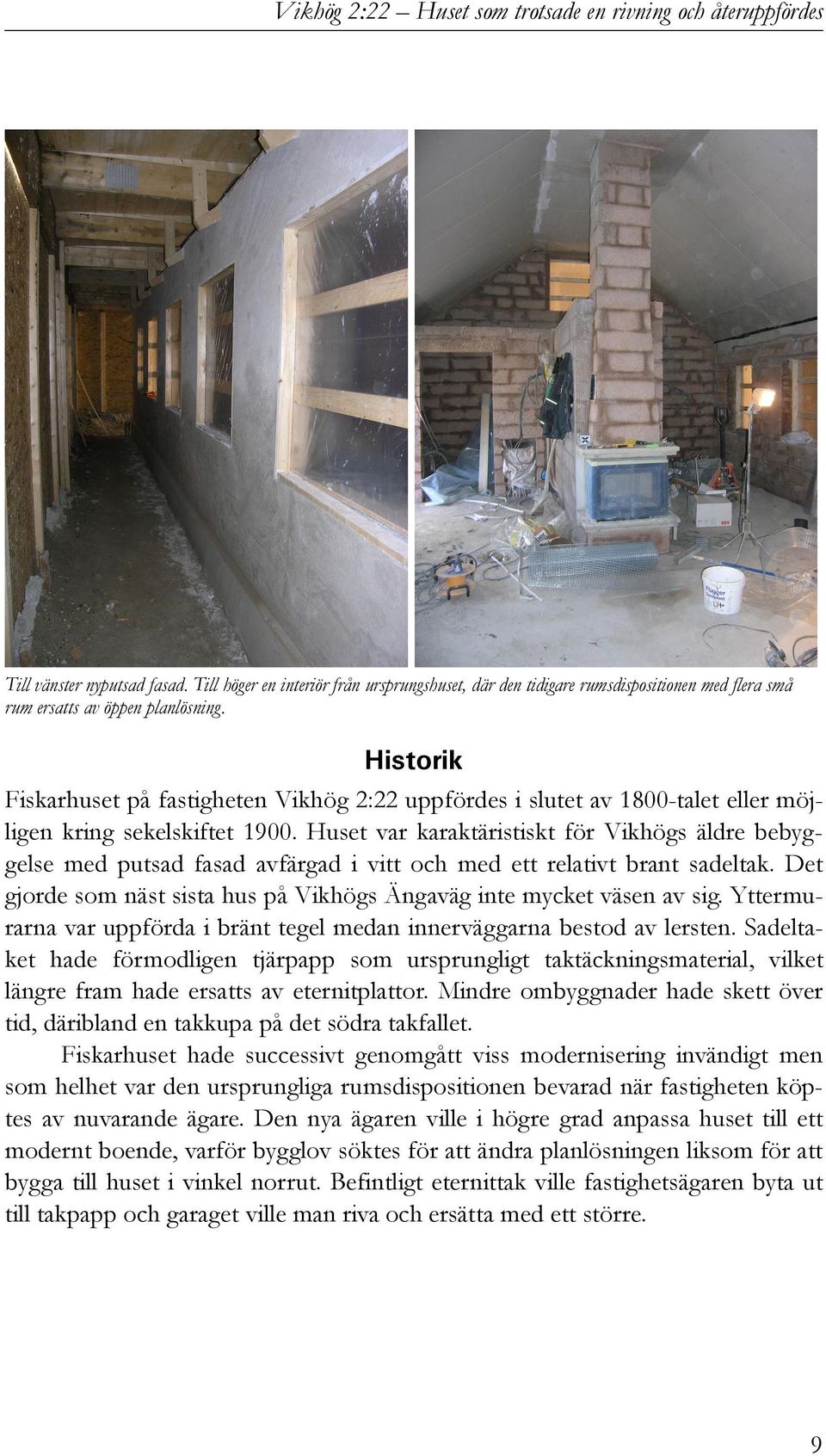 Huset var karaktäristiskt för Vikhögs äldre bebyggelse med putsad fasad avfärgad i vitt och med ett relativt brant sadeltak. Det gjorde som näst sista hus på Vikhögs Ängaväg inte mycket väsen av sig.