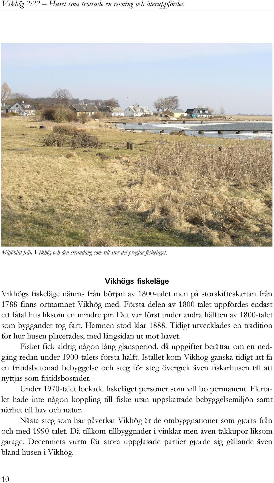 Första delen av 1800-talet uppfördes endast ett fåtal hus liksom en mindre pir. Det var först under andra hälften av 1800-talet som byggandet tog fart. Hamnen stod klar 1888.