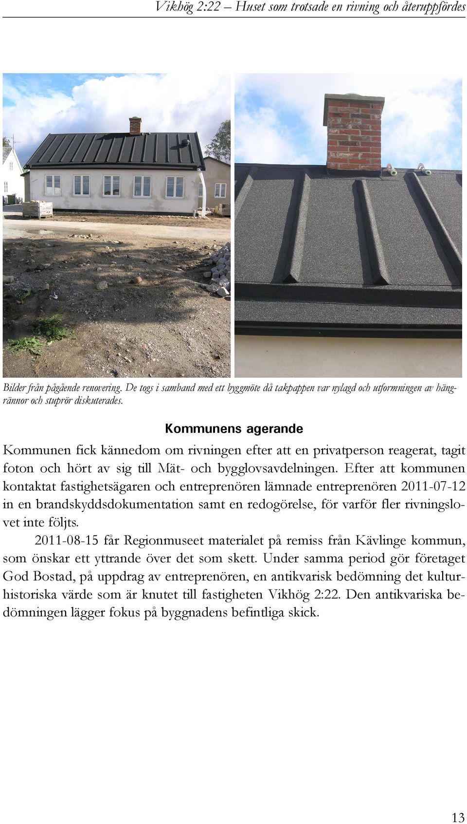 Efter att kommunen kontaktat fastighetsägaren och entreprenören lämnade entreprenören 2011-07-12 in en brandskyddsdokumentation samt en redogörelse, för varför fler rivningslovet inte följts.