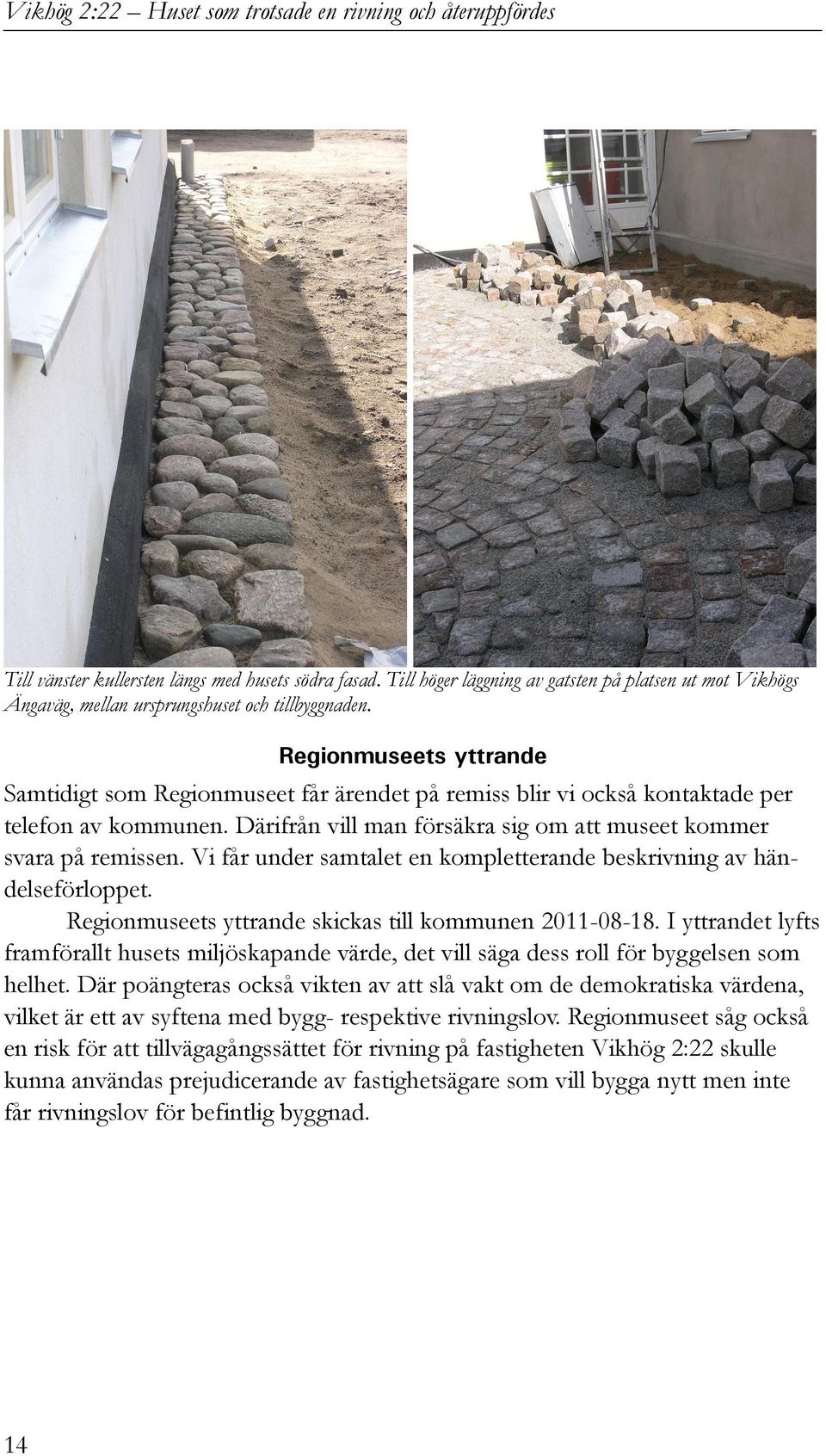 Vi får under samtalet en kompletterande beskrivning av händelseförloppet. Regionmuseets yttrande skickas till kommunen 2011-08-18.