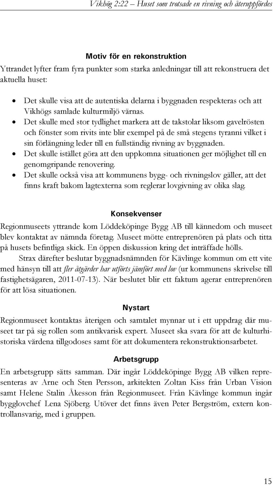 Det skulle med stor tydlighet markera att de takstolar liksom gavelrösten och fönster som rivits inte blir exempel på de små stegens tyranni vilket i sin förlängning leder till en fullständig rivning