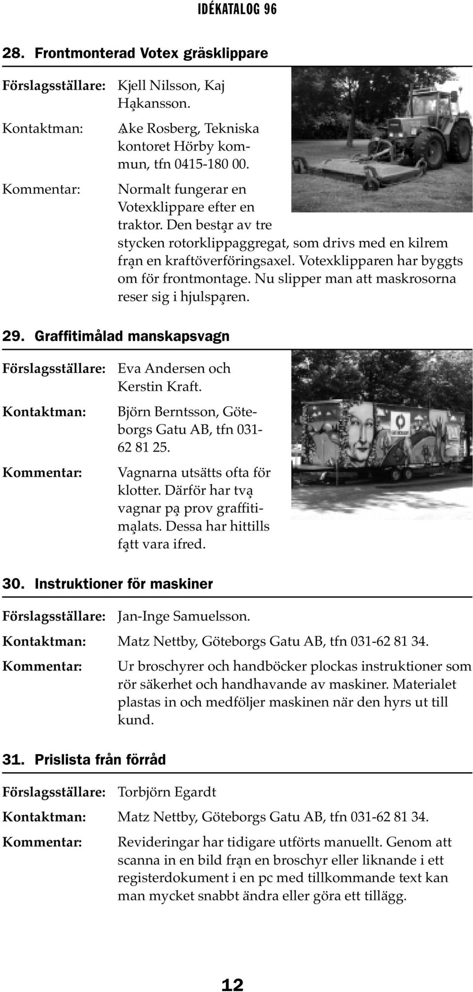 Nu slipper man att maskrosorna reser sig i hjulspåren. 29. Graffitimålad manskapsvagn Eva Andersen och Kerstin Kraft. Björn Berntsson, Göteborgs Gatu AB, tfn 031-62 81 25.