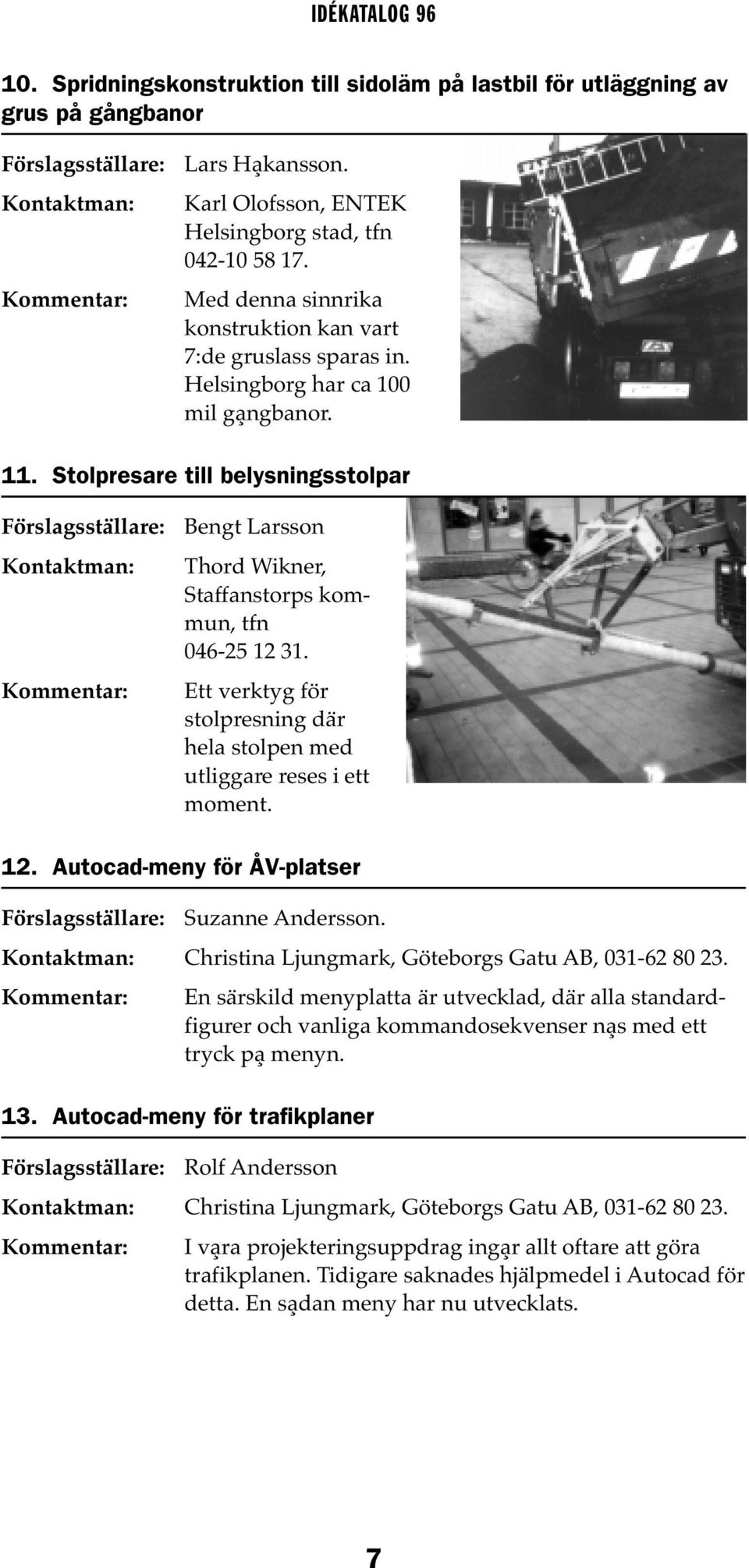 Stolpresare till belysningsstolpar Bengt Larsson Thord Wikner, Staffanstorps kommun, tfn 046-25 12 31. Ett verktyg för stolpresning där hela stolpen med utliggare reses i ett moment. 12. Autocad-meny för ÅV-platser Suzanne Andersson.