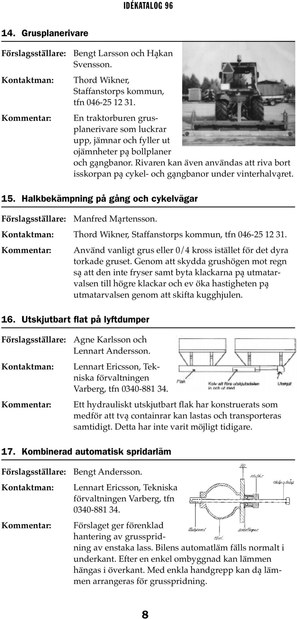 Rivaren kan även användas att riva bort isskorpan på cykel- och gångbanor under vinterhalvåret. 15. Halkbekämpning på gång och cykelvägar Manfred Mårtensson.