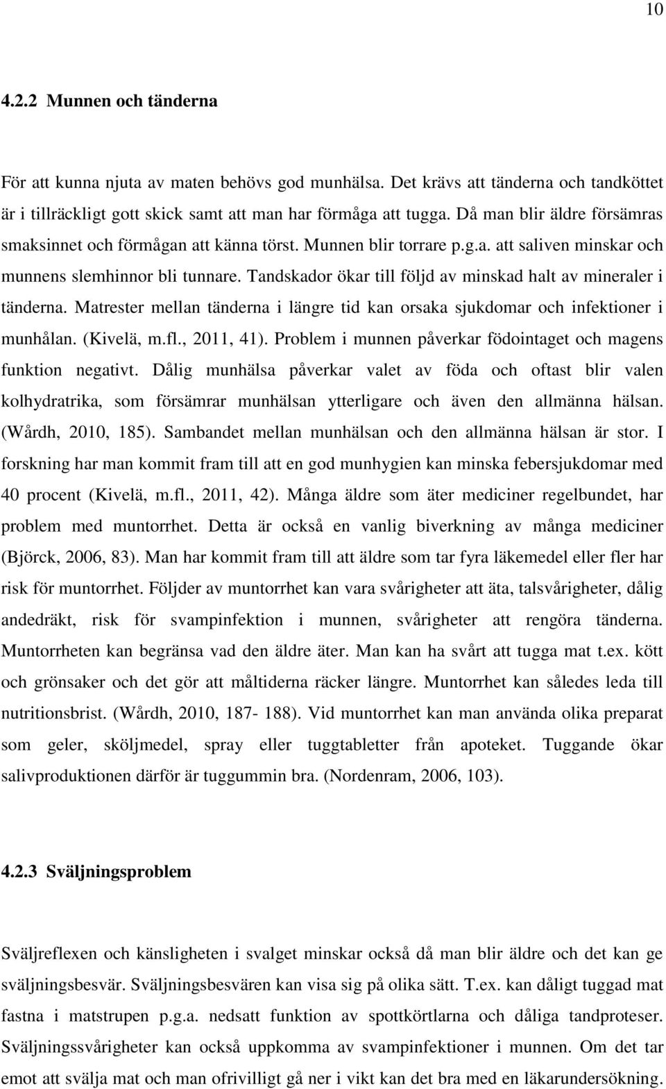 Tandskador ökar till följd av minskad halt av mineraler i tänderna. Matrester mellan tänderna i längre tid kan orsaka sjukdomar och infektioner i munhålan. (Kivelä, m.fl., 2011, 41).