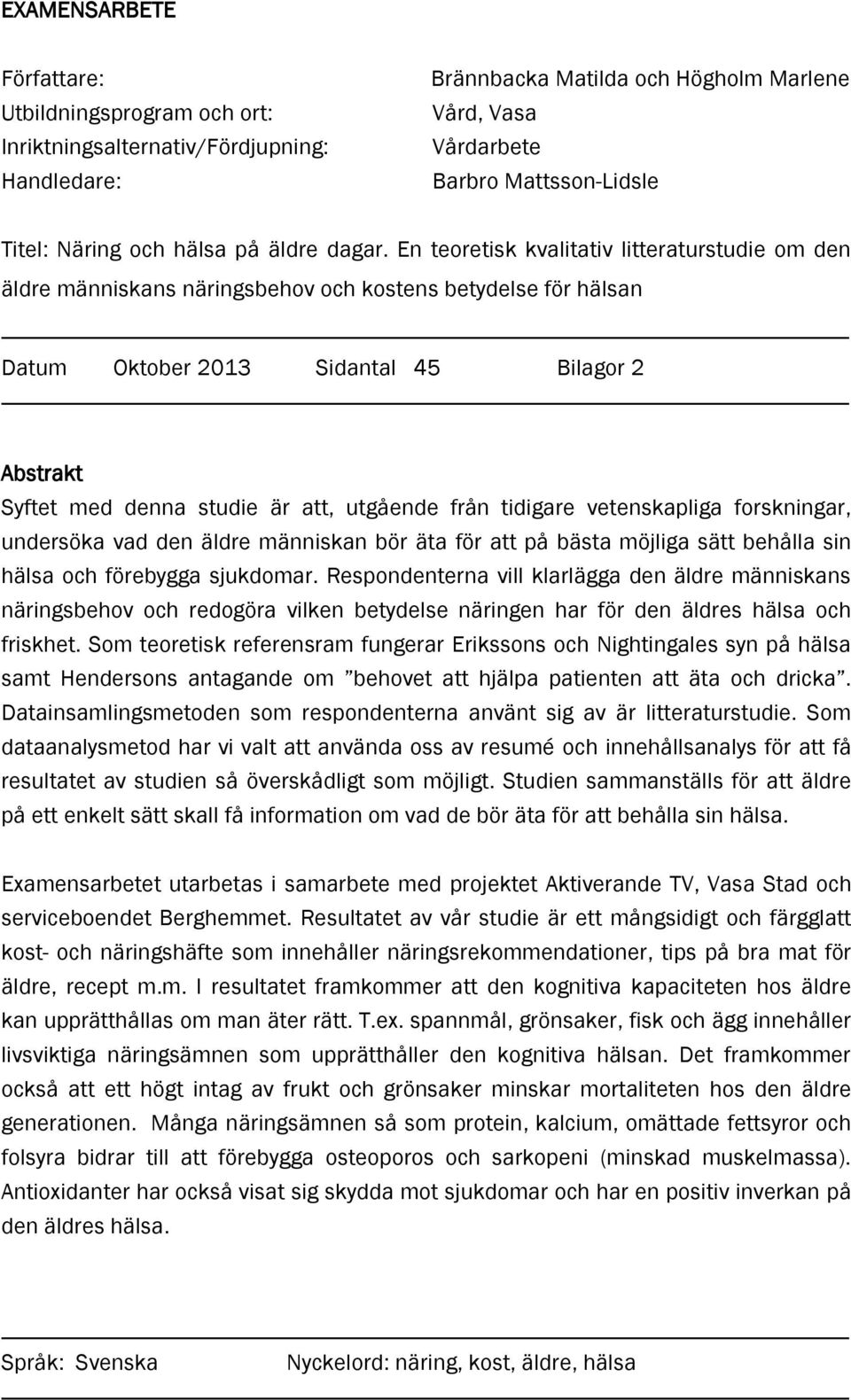 En teoretisk kvalitativ litteraturstudie om den äldre människans näringsbehov och kostens betydelse för hälsan Datum Oktober 2013 Sidantal 45 Bilagor 2 Abstrakt Syftet med denna studie är att,