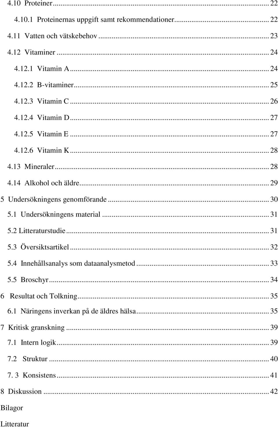 1 Undersökningens material... 31 5.2 Litteraturstudie... 31 5.3 Översiktsartikel... 32 5.4 Innehållsanalys som dataanalysmetod... 33 5.5 Broschyr... 34 6 Resultat och Tolkning.