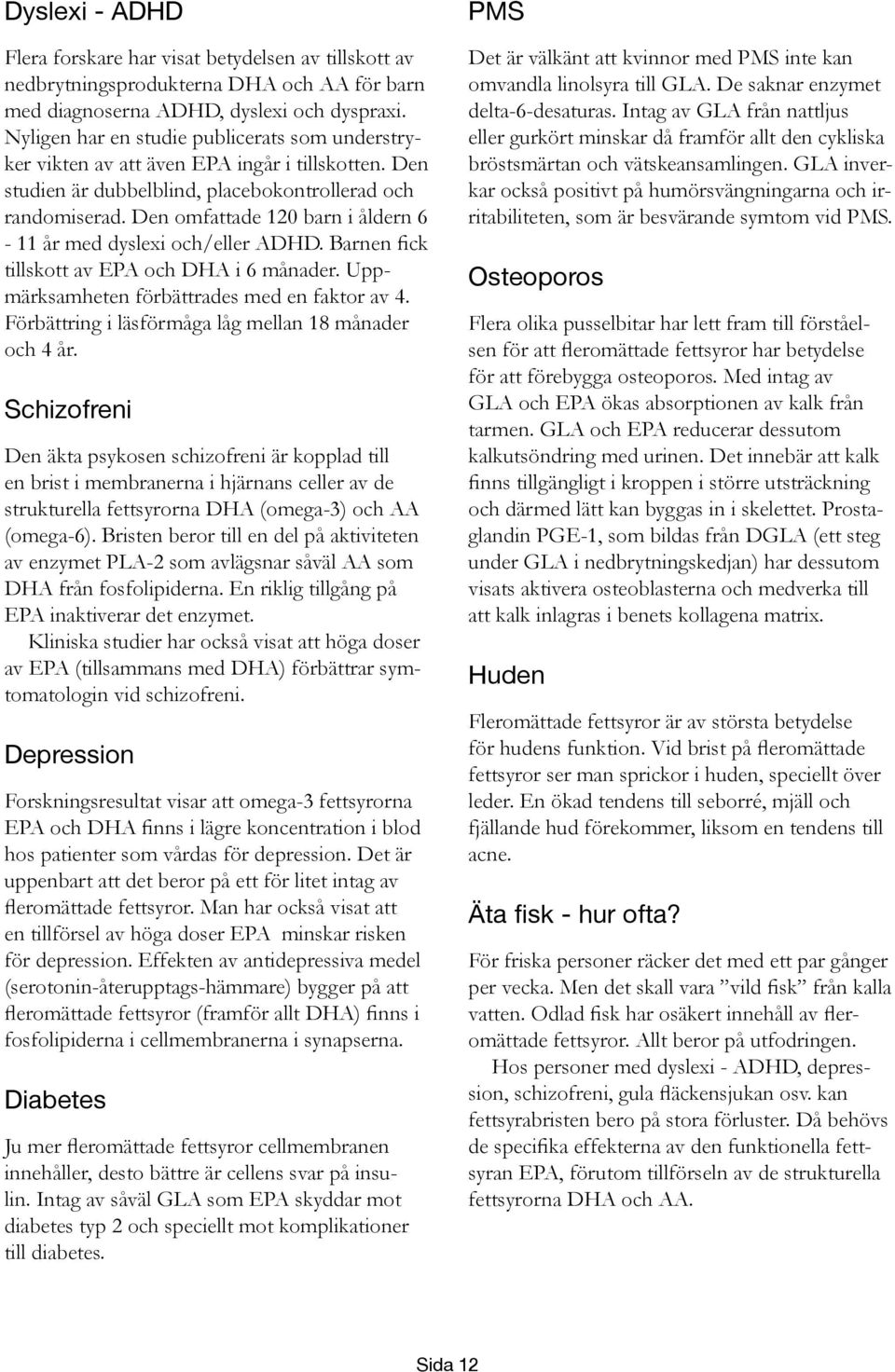 Den omfattade 120 barn i åldern 6-11 år med dyslexi och/eller ADHD. Barnen fick tillskott av EPA och DHA i 6 månader. Uppmärksamheten förbättrades med en faktor av 4.