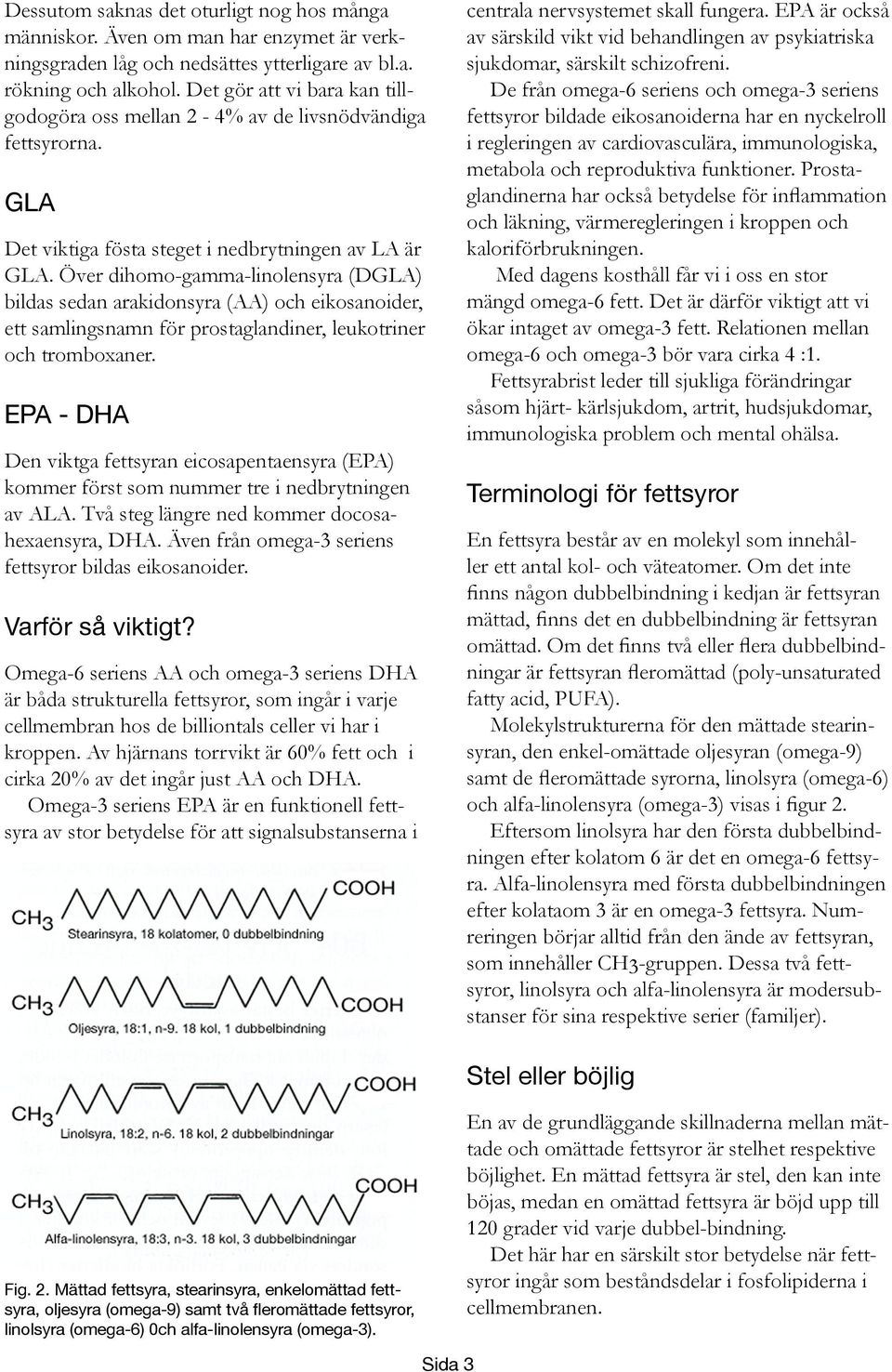 Över dihomo-gamma-linolensyra (DGLA) bildas sedan arakidonsyra (AA) och eikosanoider, ett samlingsnamn för prostaglandiner, leukotriner och tromboxaner.