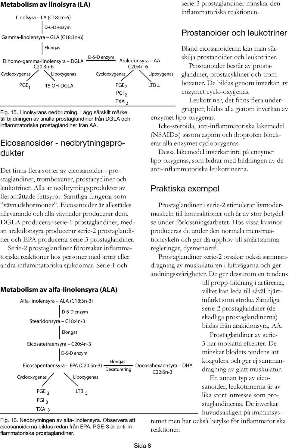 Eicosanosider - nedbrytningsprodukter Det finns flera sorter av eicosanoider - prostaglandiner, tromboxaner, prostacycliner och leukotriner. Alla är nedbrytningsprodukter av fleromättade fettsyror.