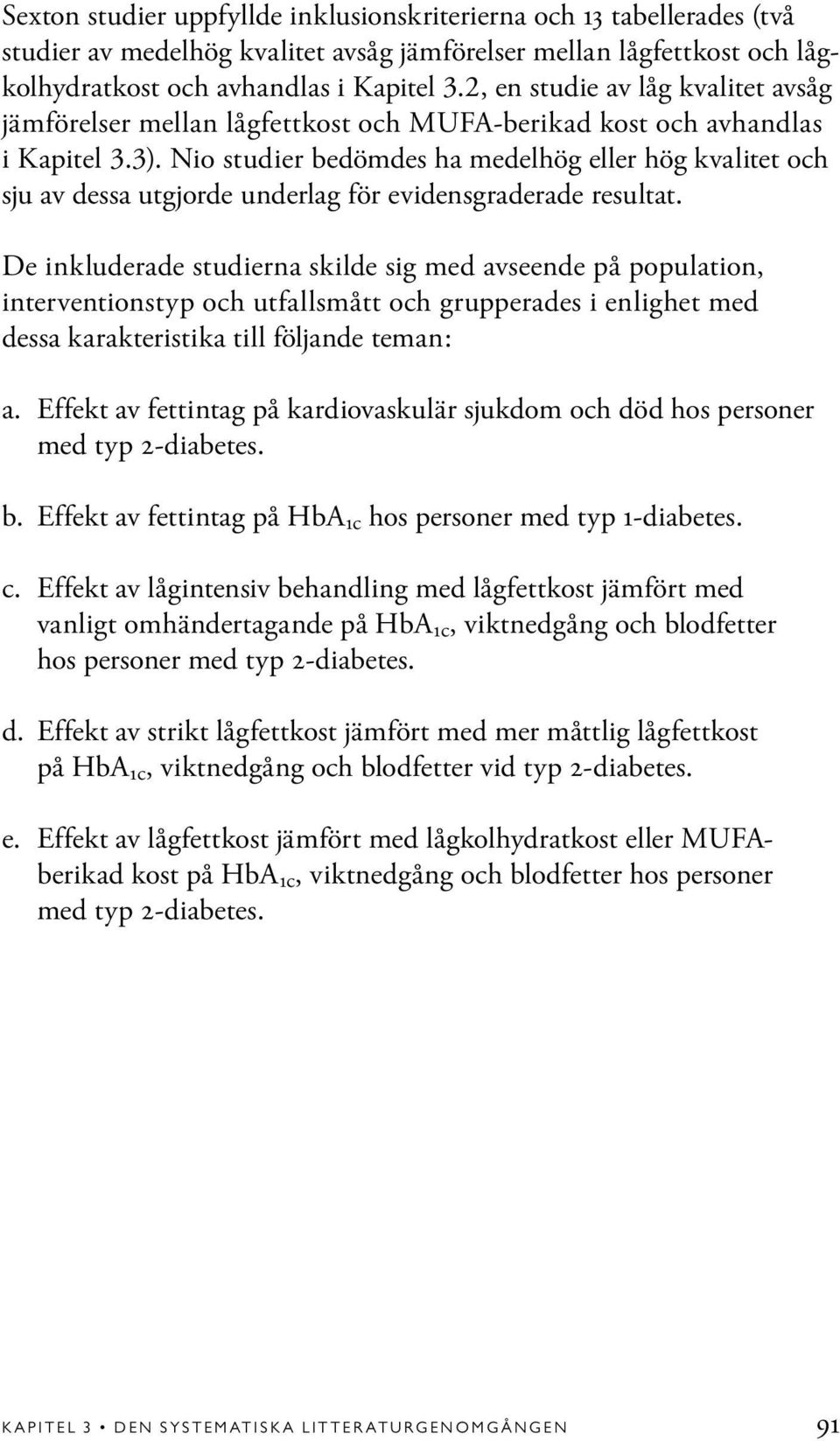 Nio studier bedömdes ha medelhög eller hög kvalitet och sju av dessa utgjorde underlag för evidensgraderade resultat.