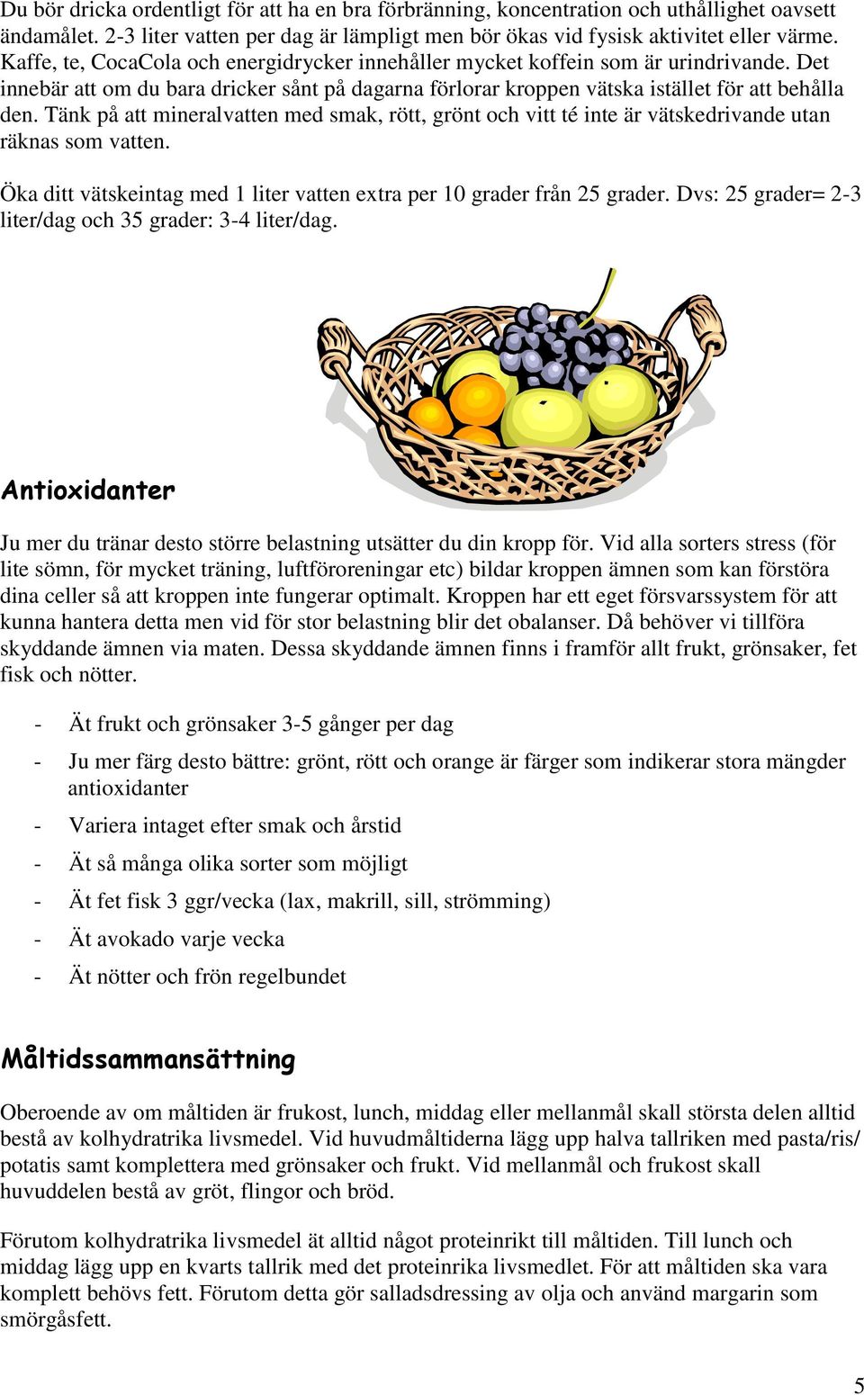 Tänk på att mineralvatten med smak, rött, grönt och vitt té inte är vätskedrivande utan räknas som vatten. Öka ditt vätskeintag med 1 liter vatten extra per 10 grader från 25 grader.