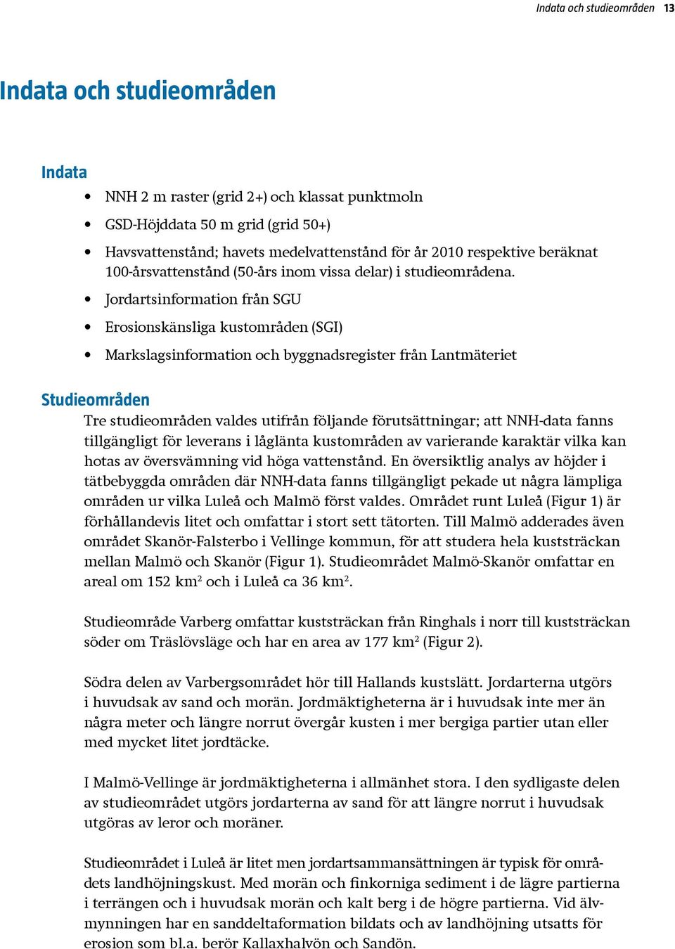 Jordartsinformation från SGU Erosionskänsliga kustområden (SGI) Markslagsinformation och byggnadsregister från Lantmäteriet Studieområden Tre studieområden valdes utifrån följande förutsättningar;