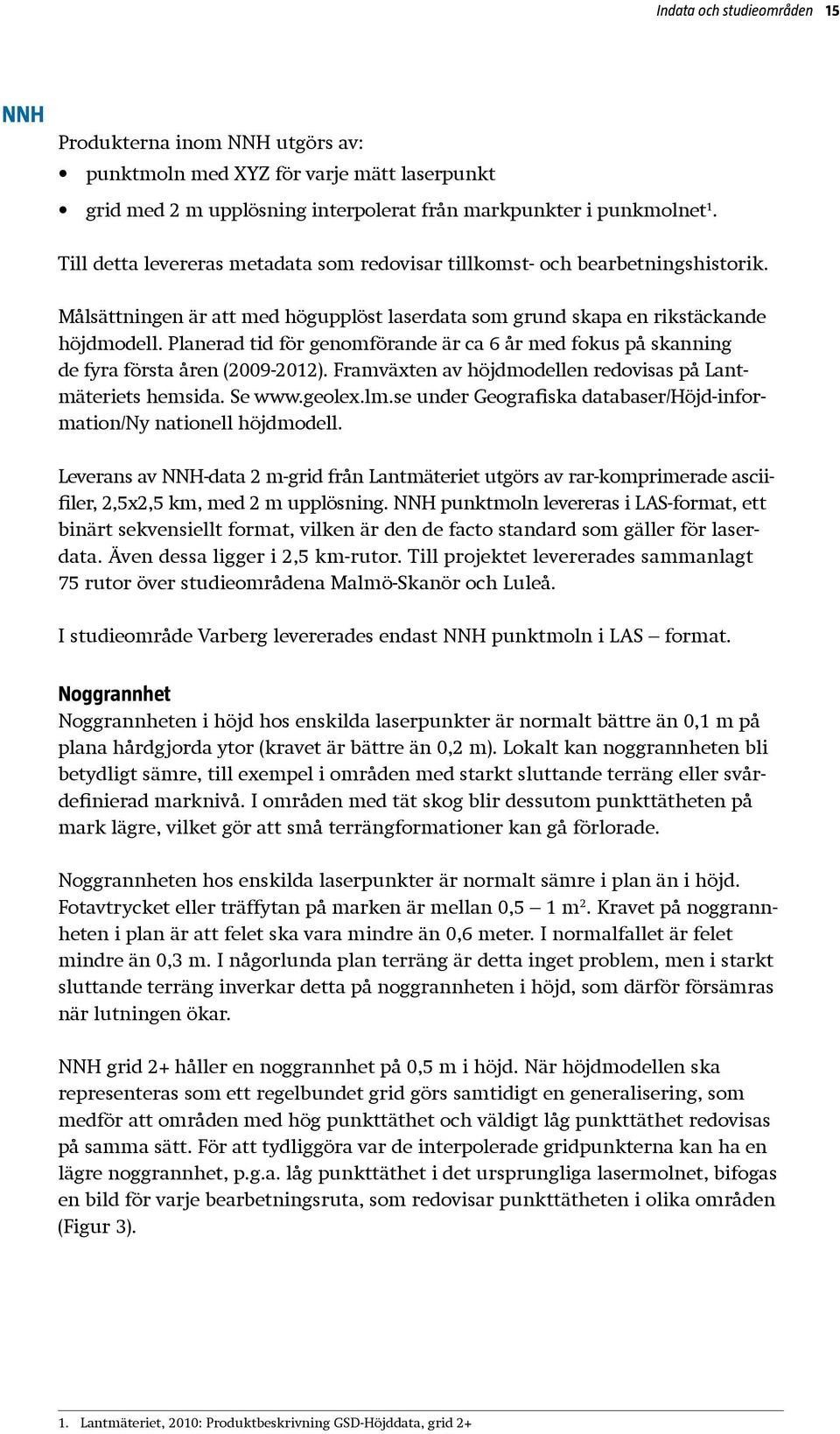 Planerad tid för genomförande är ca 6 år med fokus på skanning de fyra första åren (2009-2012). Framväxten av höjdmodellen redovisas på Lantmäteriets hemsida. Se www.geolex.lm.