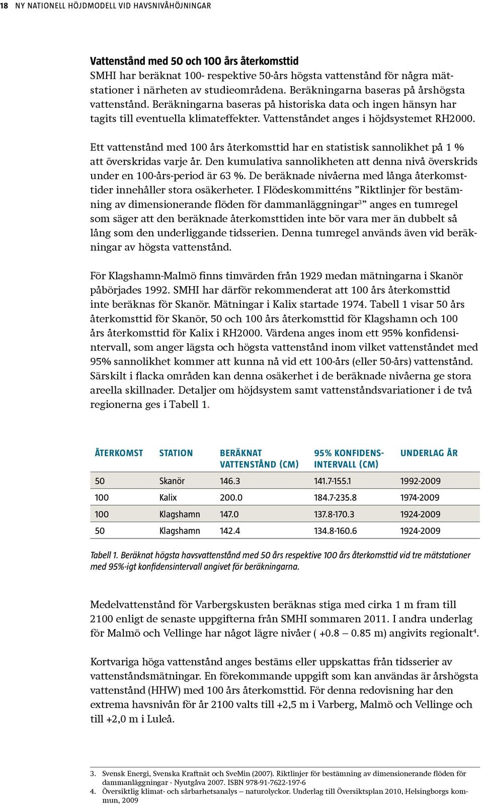 Vattenståndet anges i höjdsystemet RH2000. Ett vattenstånd med 100 års återkomsttid har en statistisk sannolikhet på 1 % att överskridas varje år.