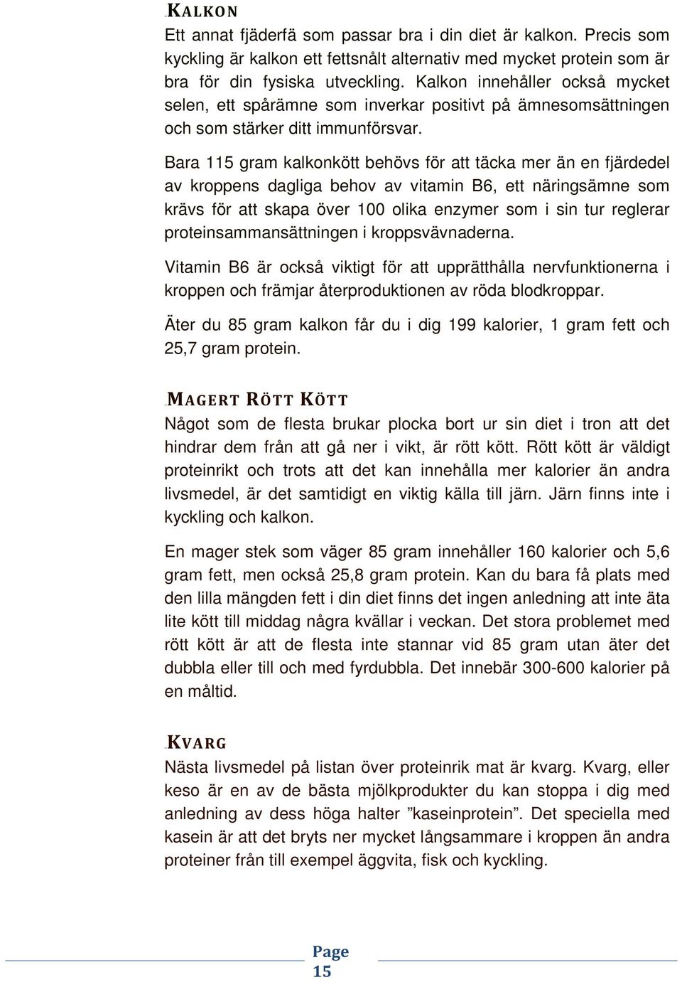 Bara 115 gram kalkonkött behövs för att täcka mer än en fjärdedel av kroppens dagliga behov av vitamin B6, ett näringsämne som krävs för att skapa över 100 olika enzymer som i sin tur reglerar