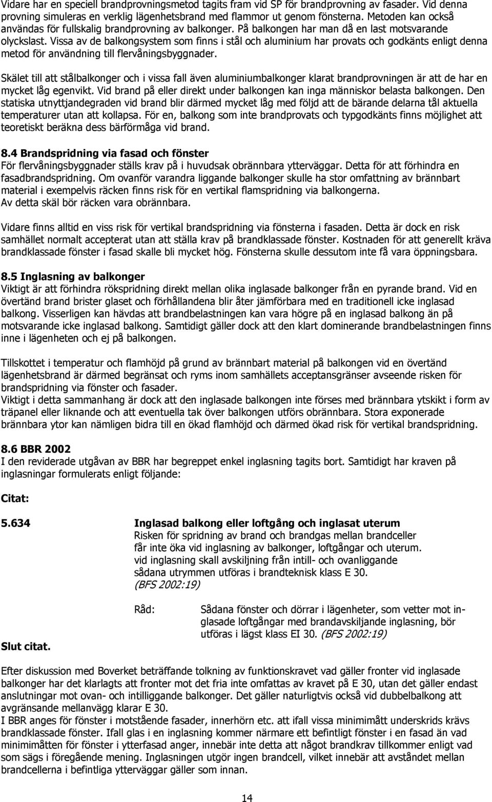 Vissa av de balkongsystem som finns i stål och aluminium har provats och godkänts enligt denna metod för användning till flervåningsbyggnader.