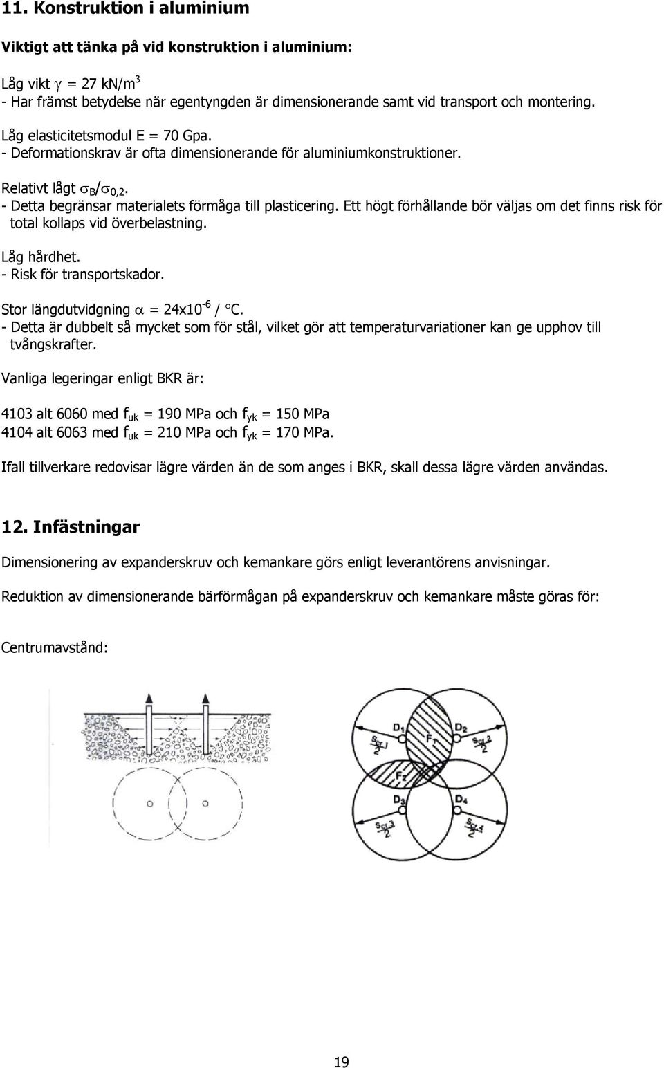 Ett högt förhållande bör väljas om det finns risk för total kollaps vid överbelastning. Låg hårdhet. - Risk för transportskador. Stor längdutvidgning α = 24x10-6 / C.