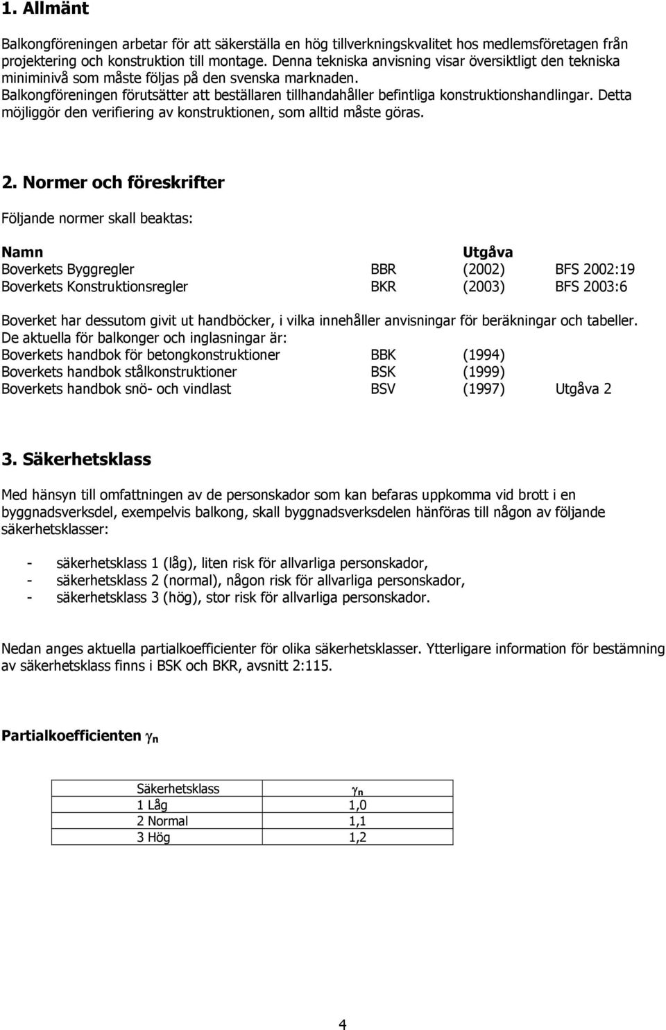 Balkongföreningen förutsätter att beställaren tillhandahåller befintliga konstruktionshandlingar. Detta möjliggör den verifiering av konstruktionen, som alltid måste göras. 2.