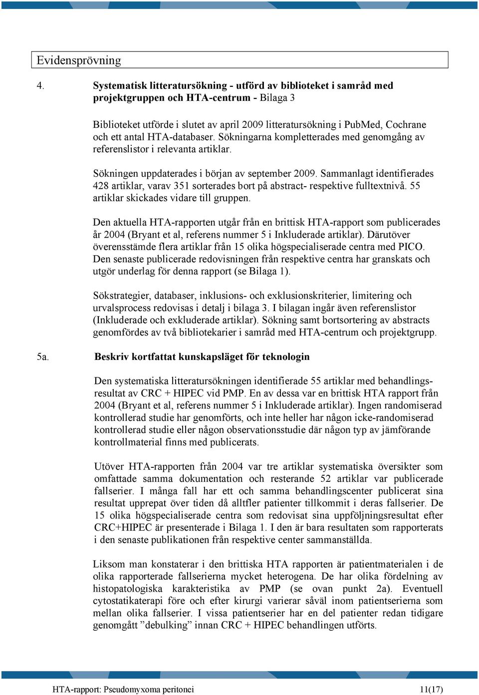 antal HTA-databaser. Sökningarna kompletterades med genomgång av referenslistor i relevanta artiklar. Sökningen uppdaterades i början av september 2009.