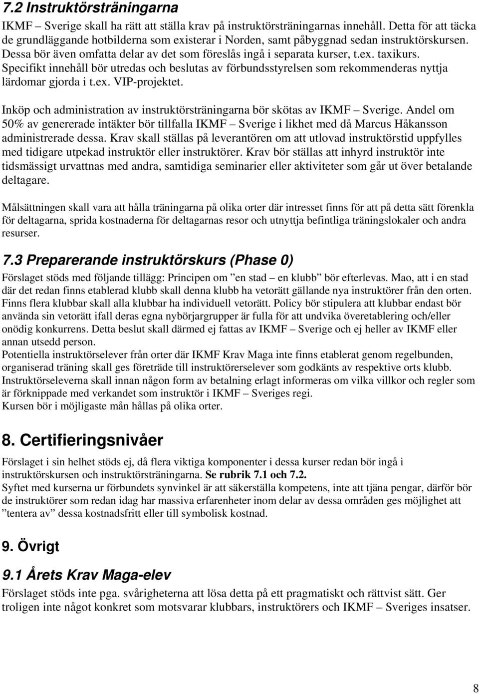 Specifikt innehåll bör utredas och beslutas av förbundsstyrelsen som rekommenderas nyttja lärdomar gjorda i t.ex. VIP-projektet.