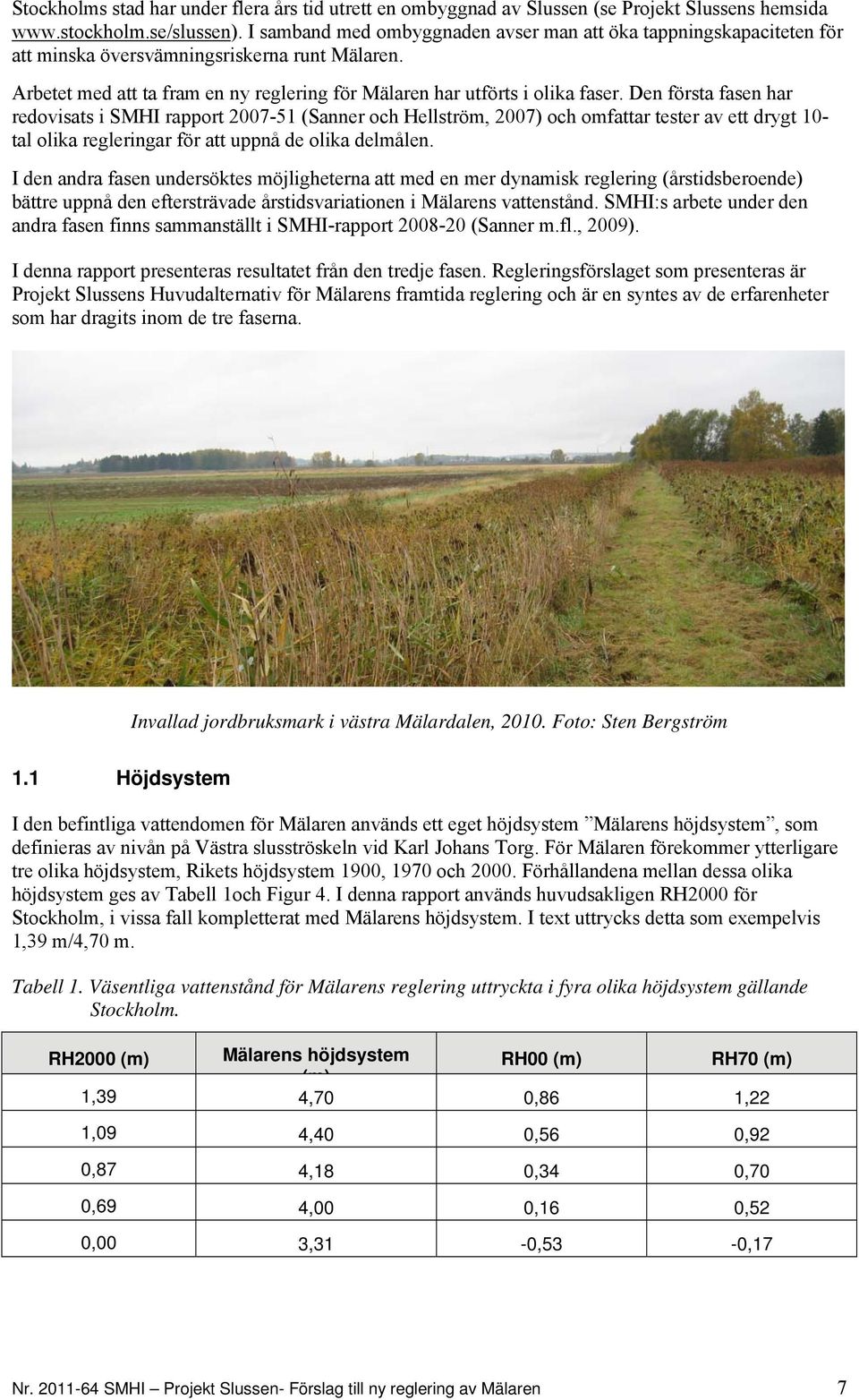 Den första fasen har redovisats i SMHI rapport 2007-51 (Sanner och Hellström, 2007) och omfattar tester av ett drygt 10- tal olika regleringar för att uppnå de olika delmålen.