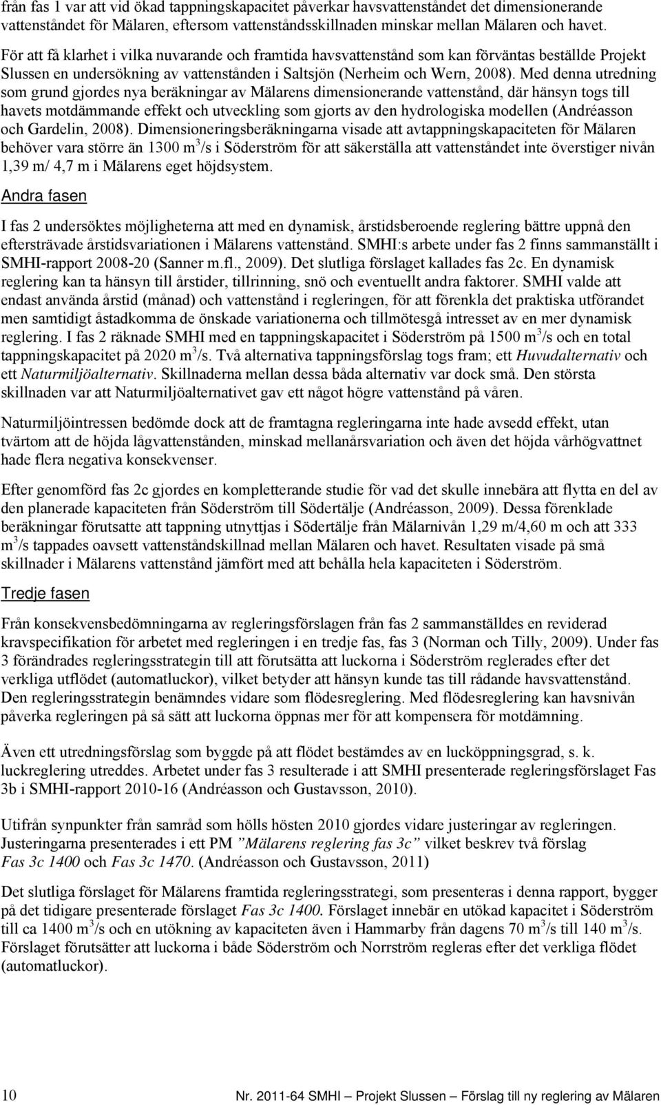 Med denna utredning som grund gjordes nya beräkningar av Mälarens dimensionerande vattenstånd, där hänsyn togs till havets motdämmande effekt och utveckling som gjorts av den hydrologiska modellen