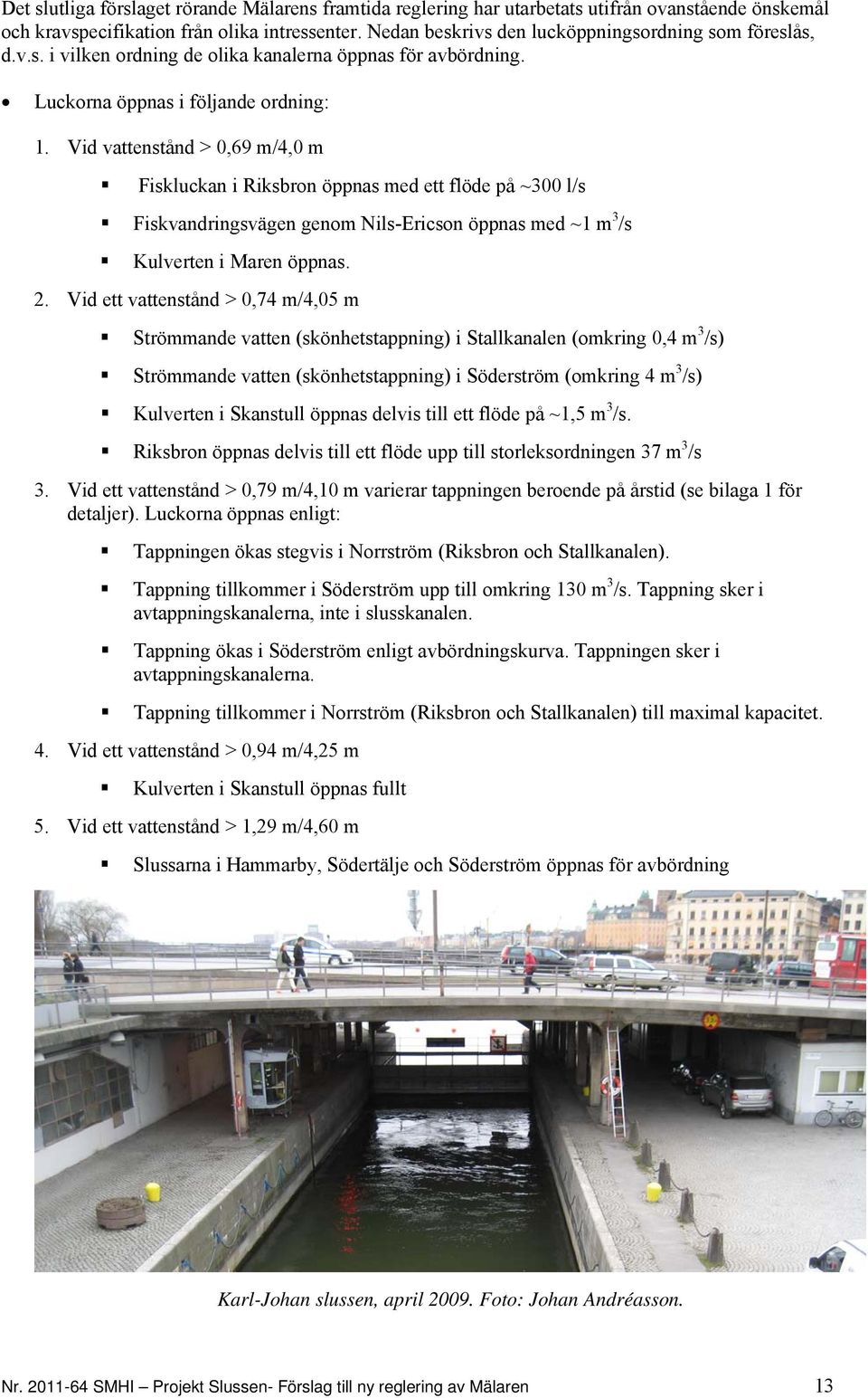 Vid vattenstånd > 0,69 m/4,0 m Fiskluckan i Riksbron öppnas med ett flöde på ~300 l/s Fiskvandringsvägen genom Nils-Ericson öppnas med ~1 m 3 /s Kulverten i Maren öppnas. 2.