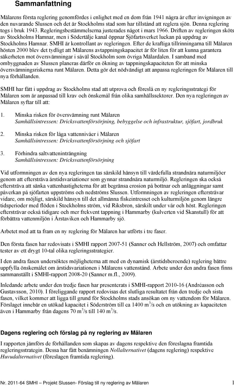 Driften av regleringen sköts av Stockholms Hamnar, men i Södertälje kanal öppnar Sjöfartsverket luckan på uppdrag av Stockholms Hamnar. SMHI är kontrollant av regleringen.