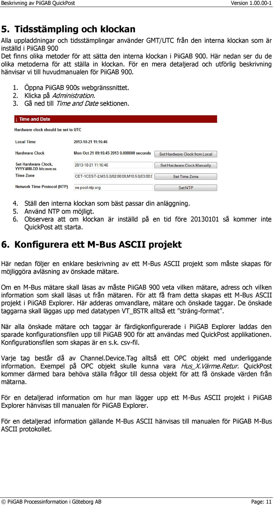 Öppna PiiGAB 900s webgränssnittet. 2. Klicka på Administration. 3. Gå ned till Time and Date sektionen. 4. Ställ den interna klockan som bäst passar din anläggning. 5. Använd NTP om möjligt. 6.