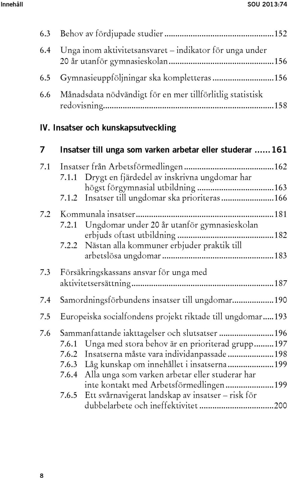 1 Insatser från Arbetsförmedlingen... 162 7.1.1 Drygt en fjärdedel av inskrivna ungdomar har högst förgymnasial utbildning... 163 7.1.2 Insatser till ungdomar ska prioriteras... 166 7.