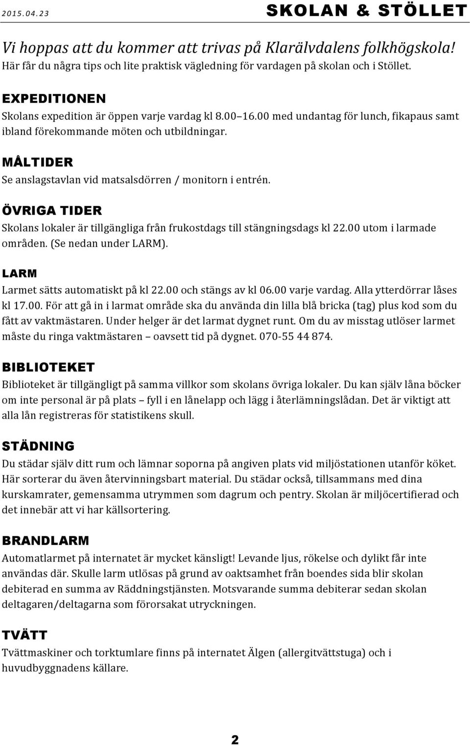 MÅLTIDER Se anslagstavlan vid matsalsdörren / monitorn i entrén. ÖVRIGA TIDER Skolans lokaler är tillgängliga från frukostdags till stängningsdags kl 22.00 utom i larmade områden.