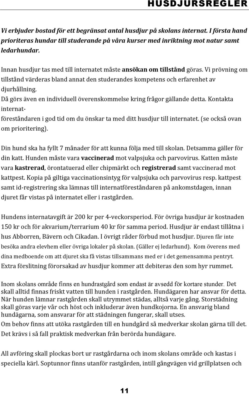 Då görs även en individuell överenskommelse kring frågor gällande detta. Kontakta internat- föreståndaren i god tid om du önskar ta med ditt husdjur till internatet. (se också ovan om prioritering).