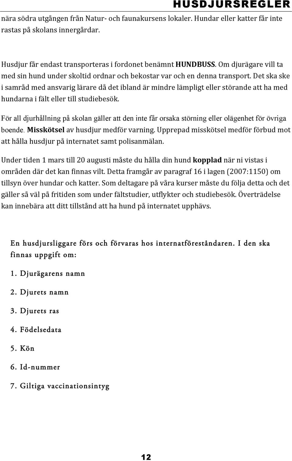 Det ska ske i samråd med ansvarig lärare då det ibland är mindre lämpligt eller störande att ha med hundarna i fält eller till studiebesök.