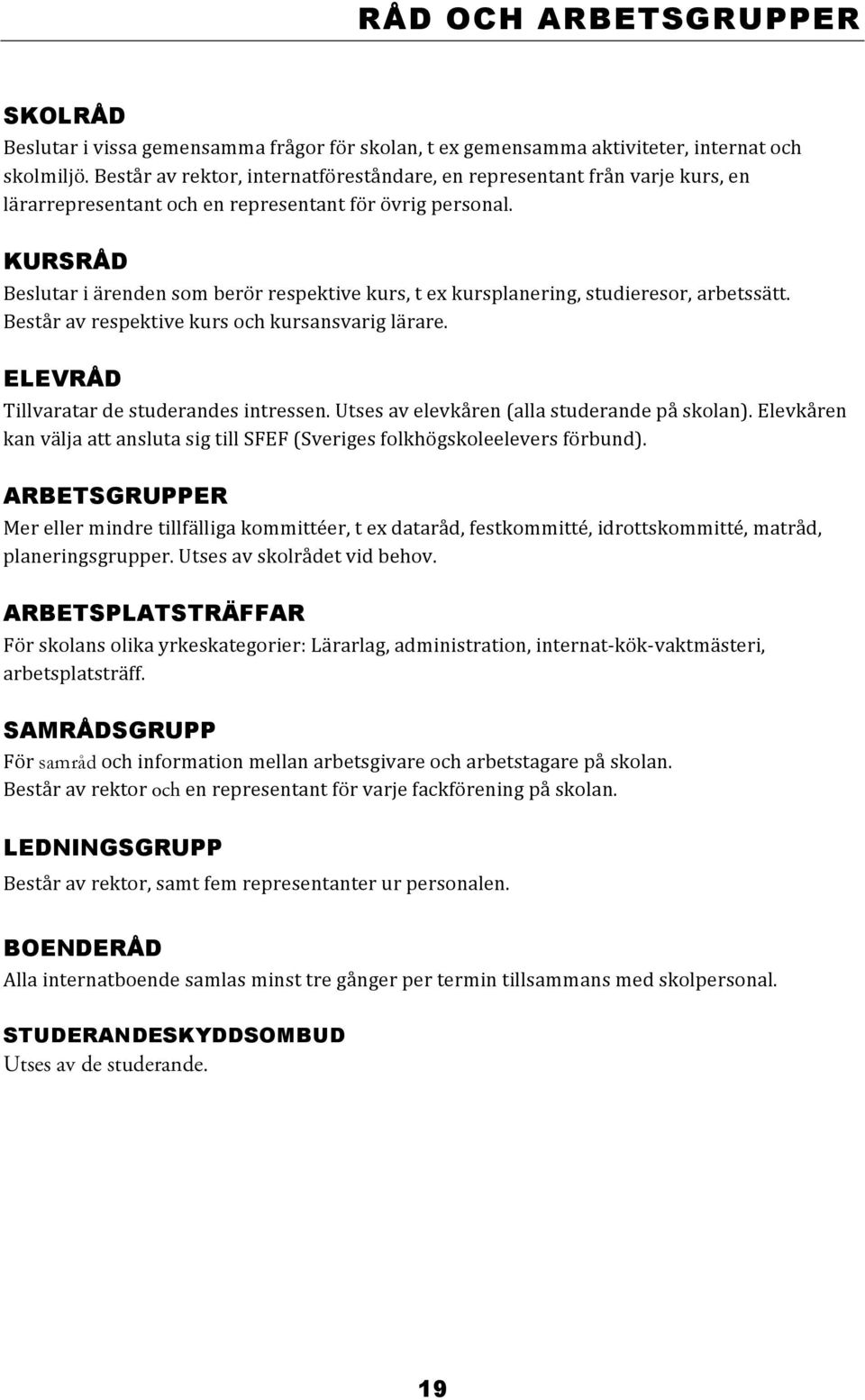 KURSRÅD Beslutar i ärenden som berör respektive kurs, t ex kursplanering, studieresor, arbetssätt. Består av respektive kurs och kursansvarig lärare. ELEVRÅD Tillvaratar de studerandes intressen.