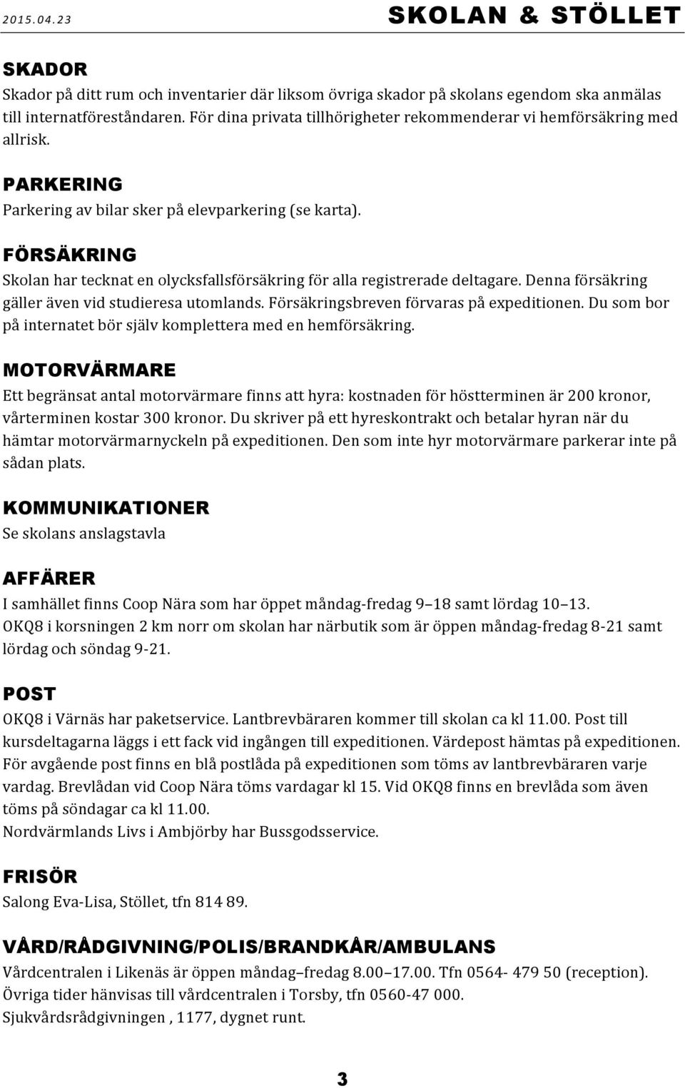 FÖRSÄKRING Skolan har tecknat en olycksfallsförsäkring för alla registrerade deltagare. Denna försäkring gäller även vid studieresa utomlands. Försäkringsbreven förvaras på expeditionen.