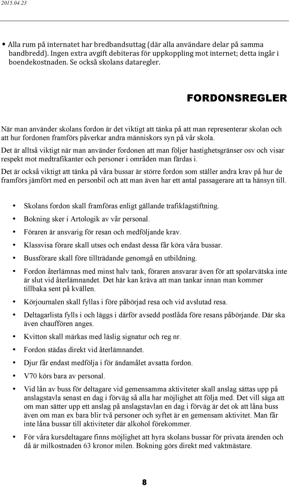 FORDONSREGLER När man använder skolans fordon är det viktigt att tänka på att man representerar skolan och att hur fordonen framförs påverkar andra människors syn på vår skola.