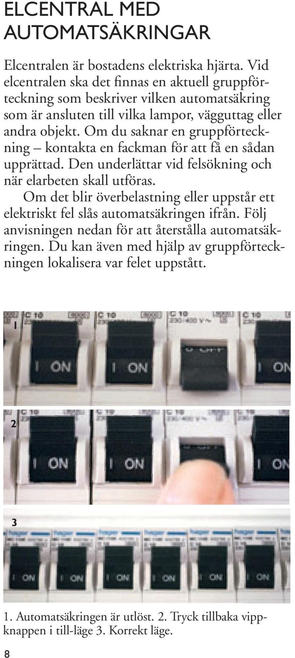 Om du saknar en gruppförteckning kontakta en fackman för att få en sådan upprättad. Den underlättar vid felsökning och när elarbeten skall utföras.