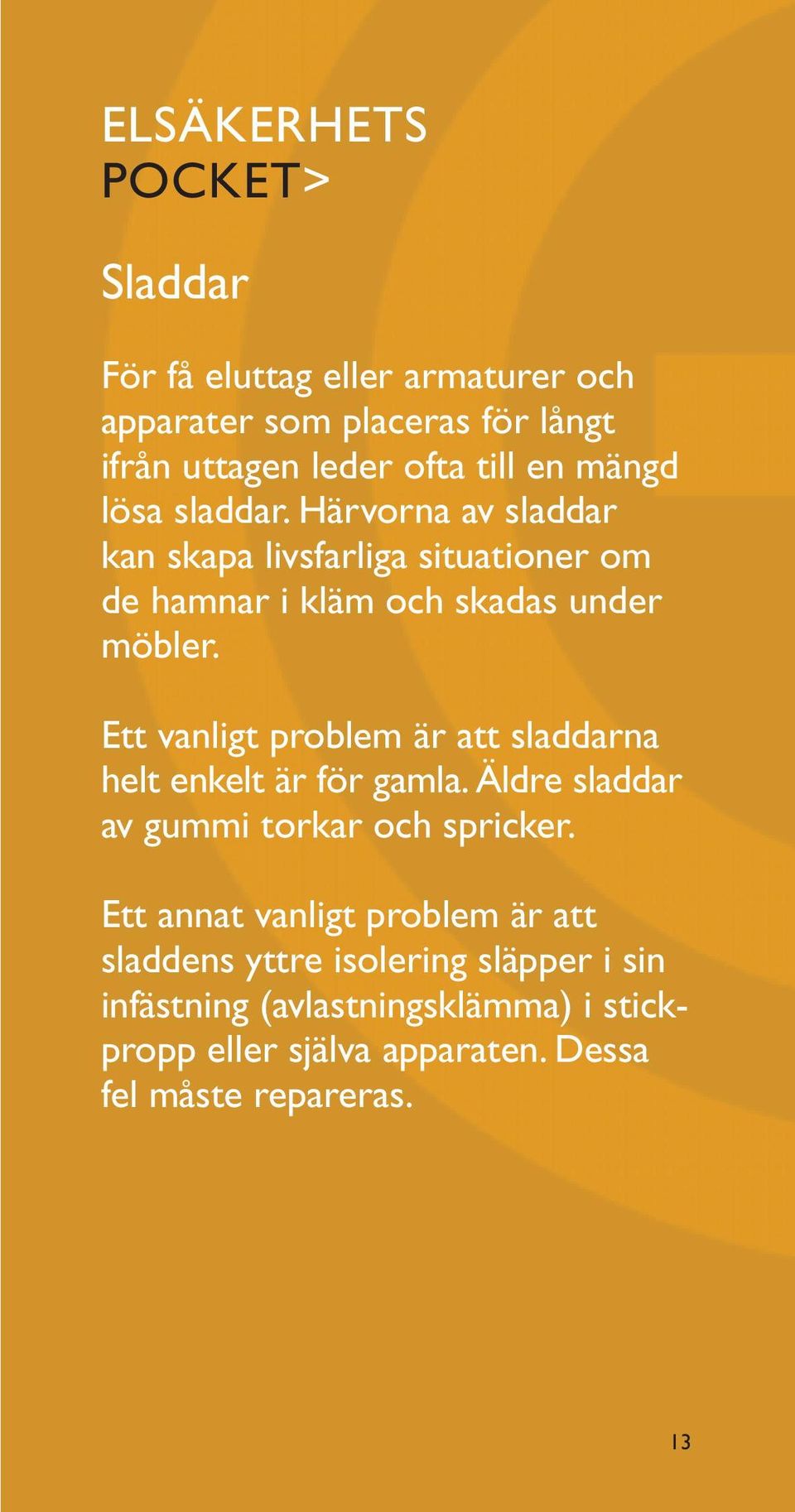 Härvorna av sladdar kan skapa livsfarliga situationer om de hamnar i kläm och skadas under möbler. 3. Xxxxxx.