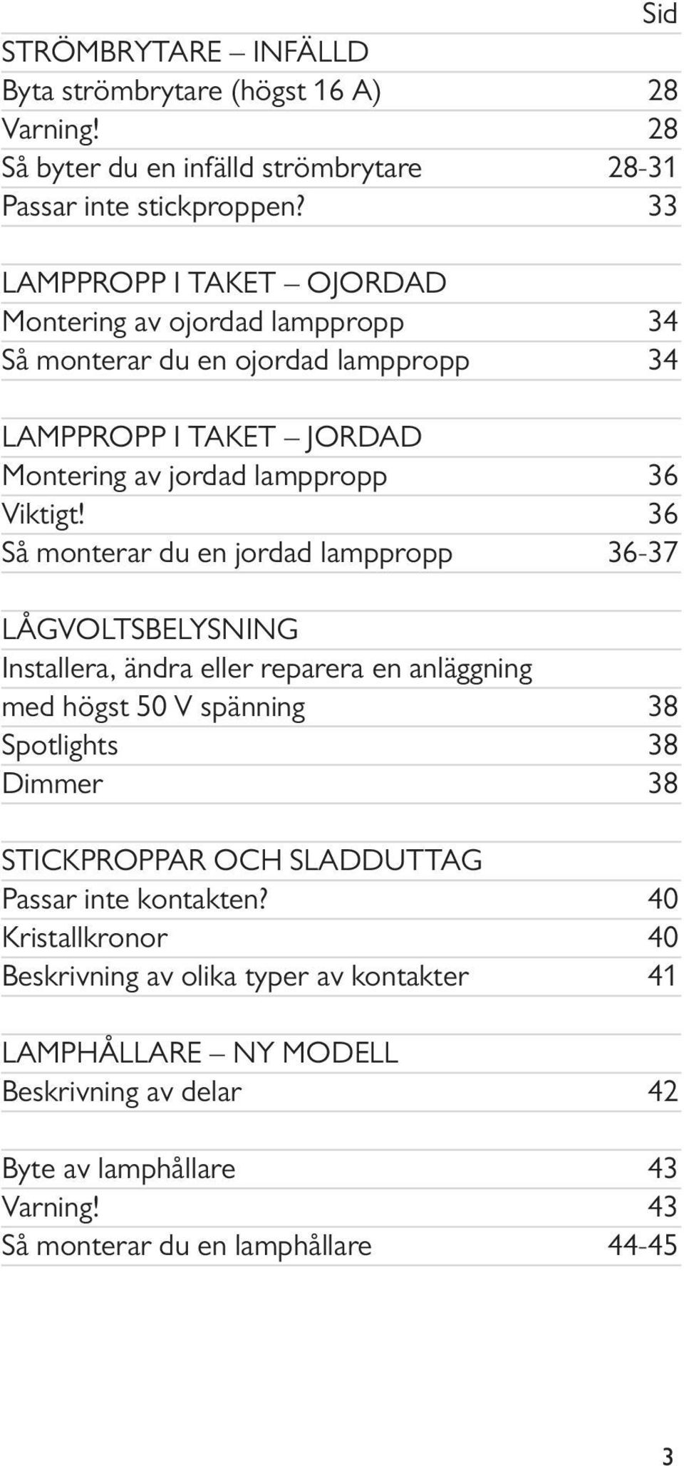 36 Så monterar du en jordad lamppropp 36-37 LÅGVOLTSBELYSNING Installera, ändra eller reparera en anläggning med högst 50 V spänning 38 Spotlights 38 Dimmer 38 STICKPROPPAR