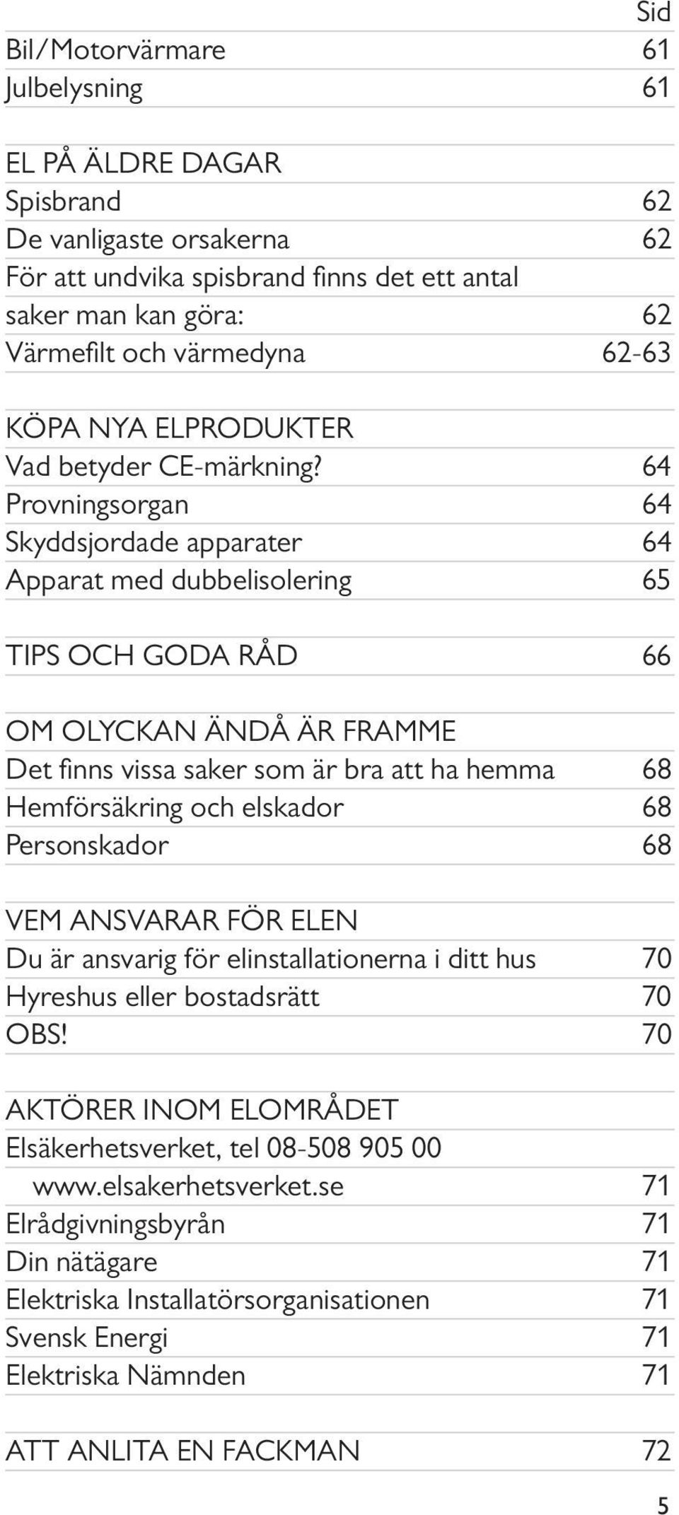 64 Provningsorgan 64 Skyddsjordade apparater 64 Apparat med dubbelisolering 65 TIPS OCH GODA RÅD 66 OM OLYCKAN ÄNDÅ ÄR FRAMME Det fi nns vissa saker som är bra att ha hemma 68 Hemförsäkring och