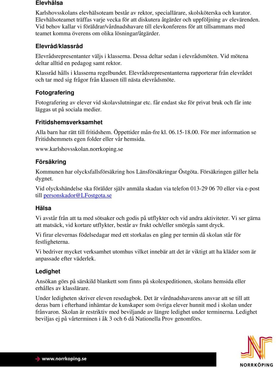 Dessa deltar sedan i elevrådsmöten. Vid mötena deltar alltid en pedagog samt rektor. Klassråd hålls i klasserna regelbundet.