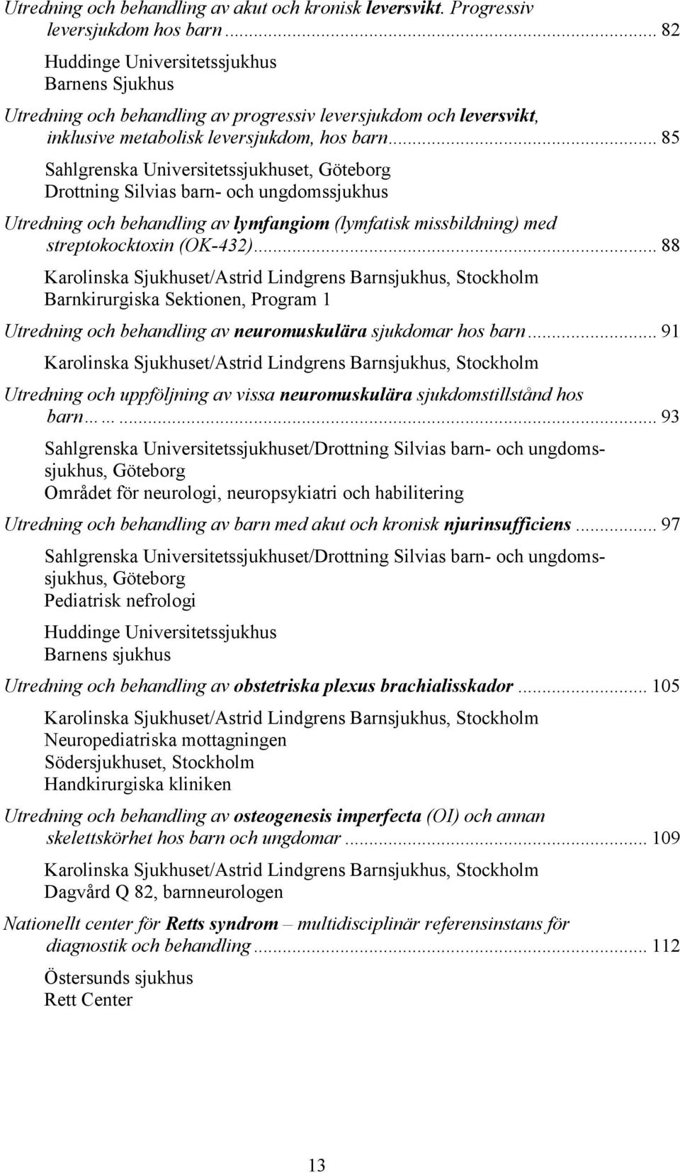 .. 85 Sahlgrenska Universitetssjukhuset, Göteborg Drottning Silvias barn- och ungdomssjukhus Utredning och behandling av lymfangiom (lymfatisk missbildning) med streptokocktoxin (OK-432).