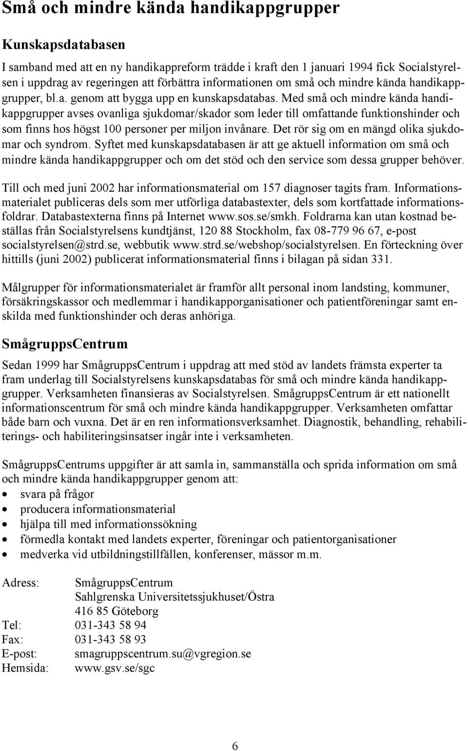 Med små och mindre kända handikappgrupper avses ovanliga sjukdomar/skador som leder till omfattande funktionshinder och som finns hos högst 100 personer per miljon invånare.