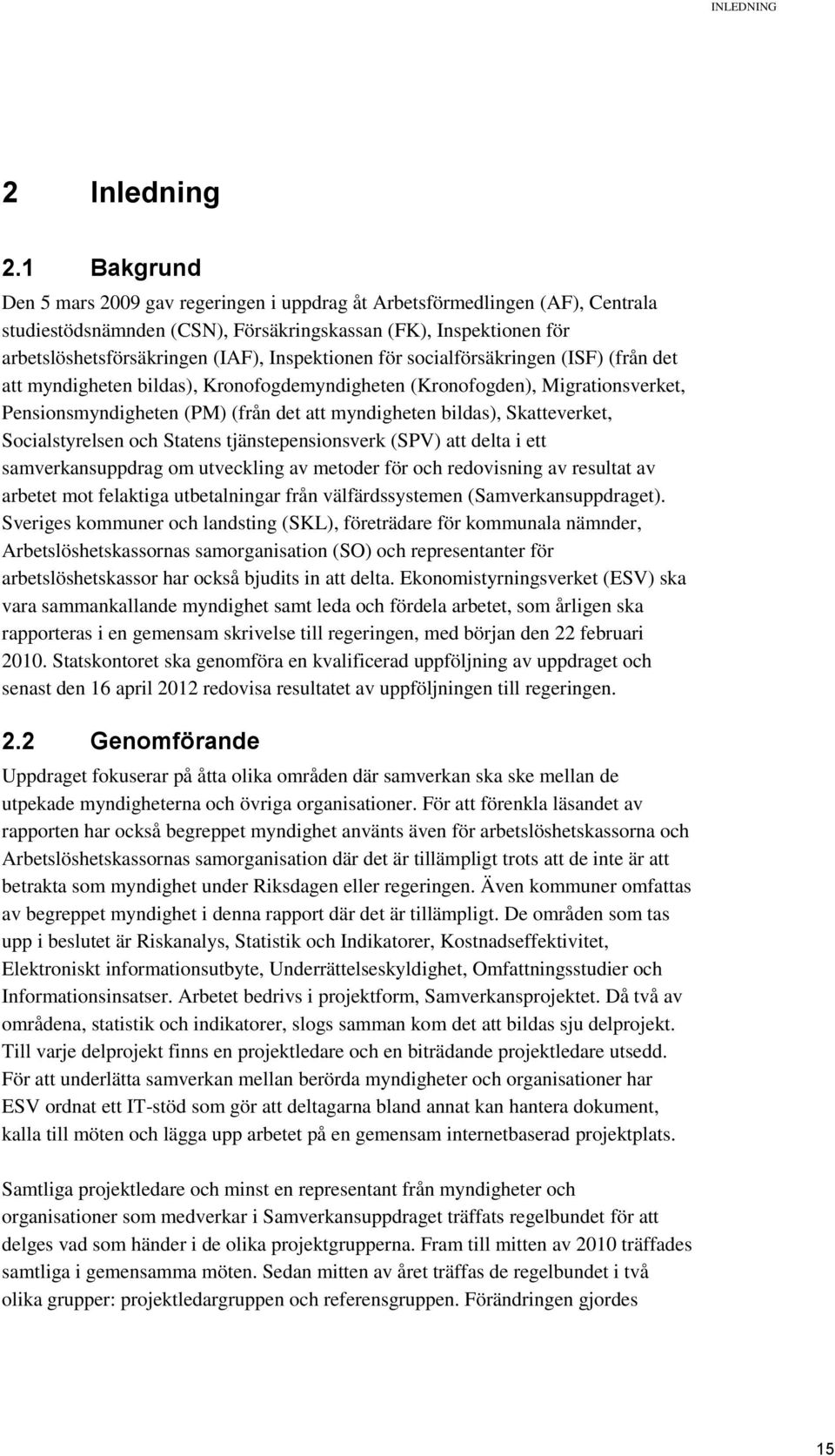 Inspektionen för socialförsäkringen (ISF) (från det att myndigheten bildas), Kronofogdemyndigheten (Kronofogden), Migrationsverket, Pensionsmyndigheten (PM) (från det att myndigheten bildas),