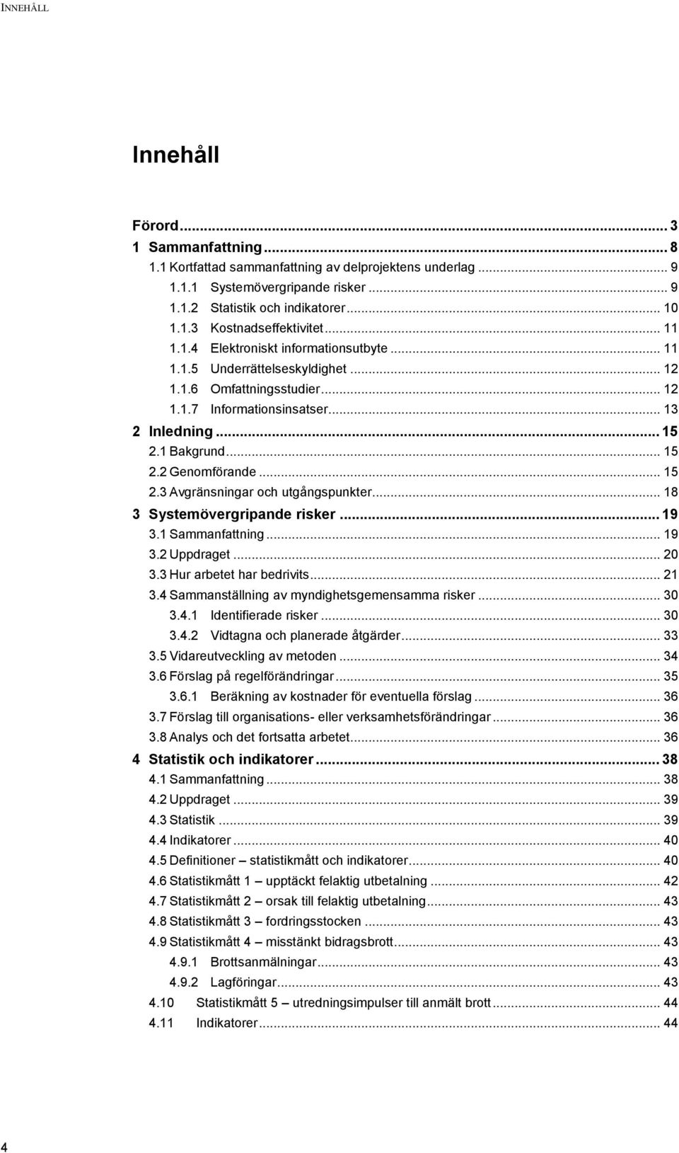 .. 15 2.3 Avgränsningar och utgångspunkter... 18 3 Systemövergripande risker... 19 3.1 Sammanfattning... 19 3.2 Uppdraget... 20 3.3 Hur arbetet har bedrivits... 21 3.