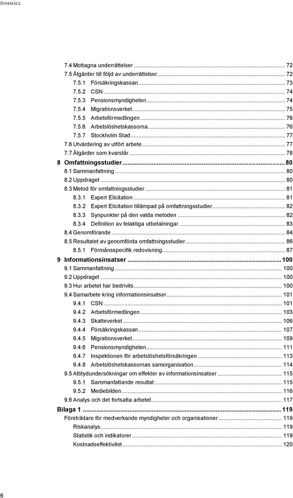 1 Sammanfattning... 80 8.2 Uppdraget... 80 8.3 Metod för omfattningsstudier... 81 8.3.1 Expert Elicitation... 81 8.3.2 Expert Elicitation tillämpad på omfattningsstudier... 82 8.3.3 Synpunkter på den valda metoden.