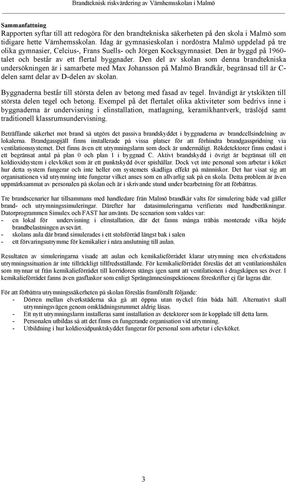Den del av skolan som denna brandtekniska undersökningen är i samarbete med Max Johansson på Malmö Brandkår, begränsad till är C- delen samt delar av D-delen av skolan.