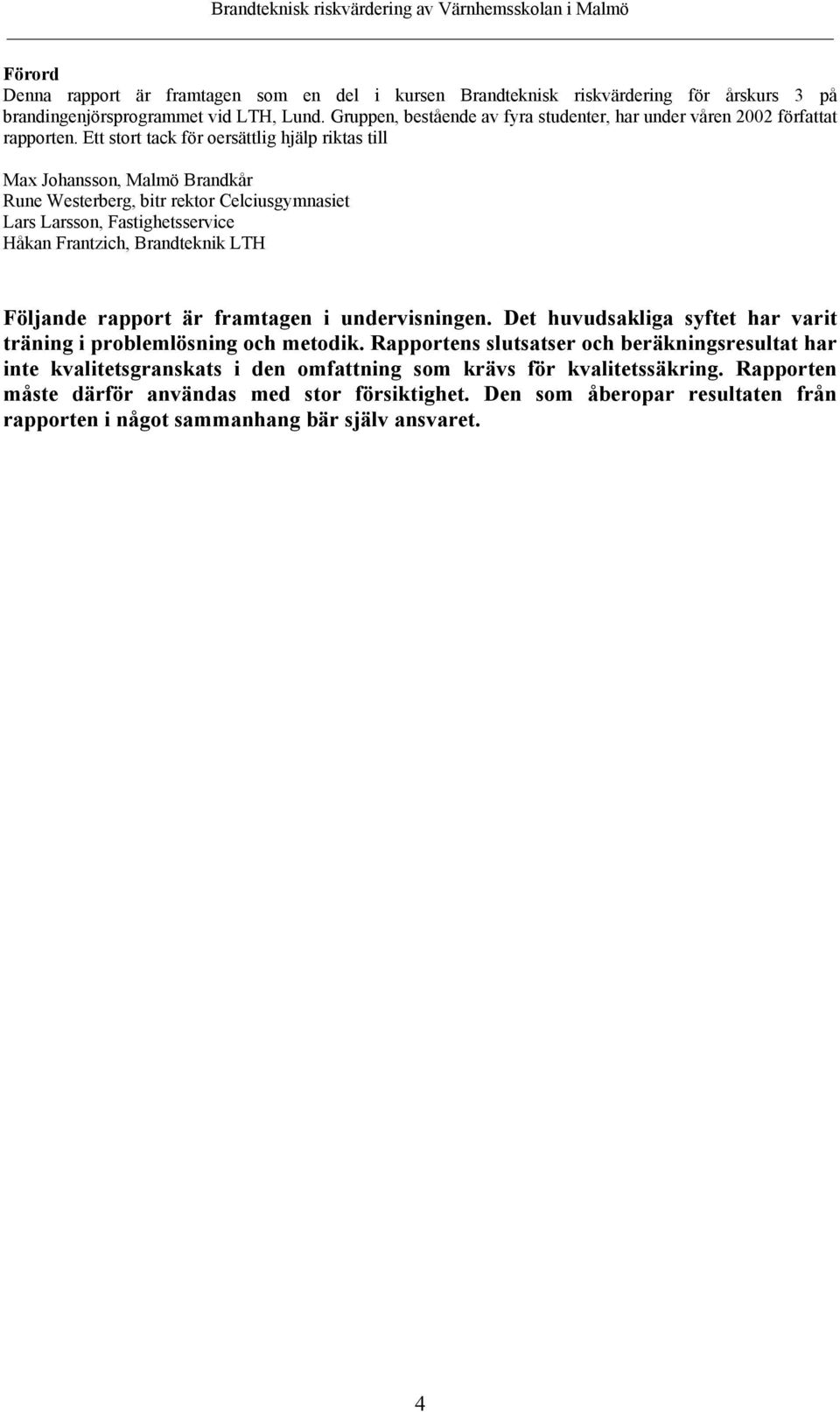 Ett stort tack för oersättlig hjälp riktas till Max Johansson, Malmö Brandkår Rune Westerberg, bitr rektor Celciusgymnasiet Lars Larsson, Fastighetsservice Håkan Frantzich, Brandteknik LTH